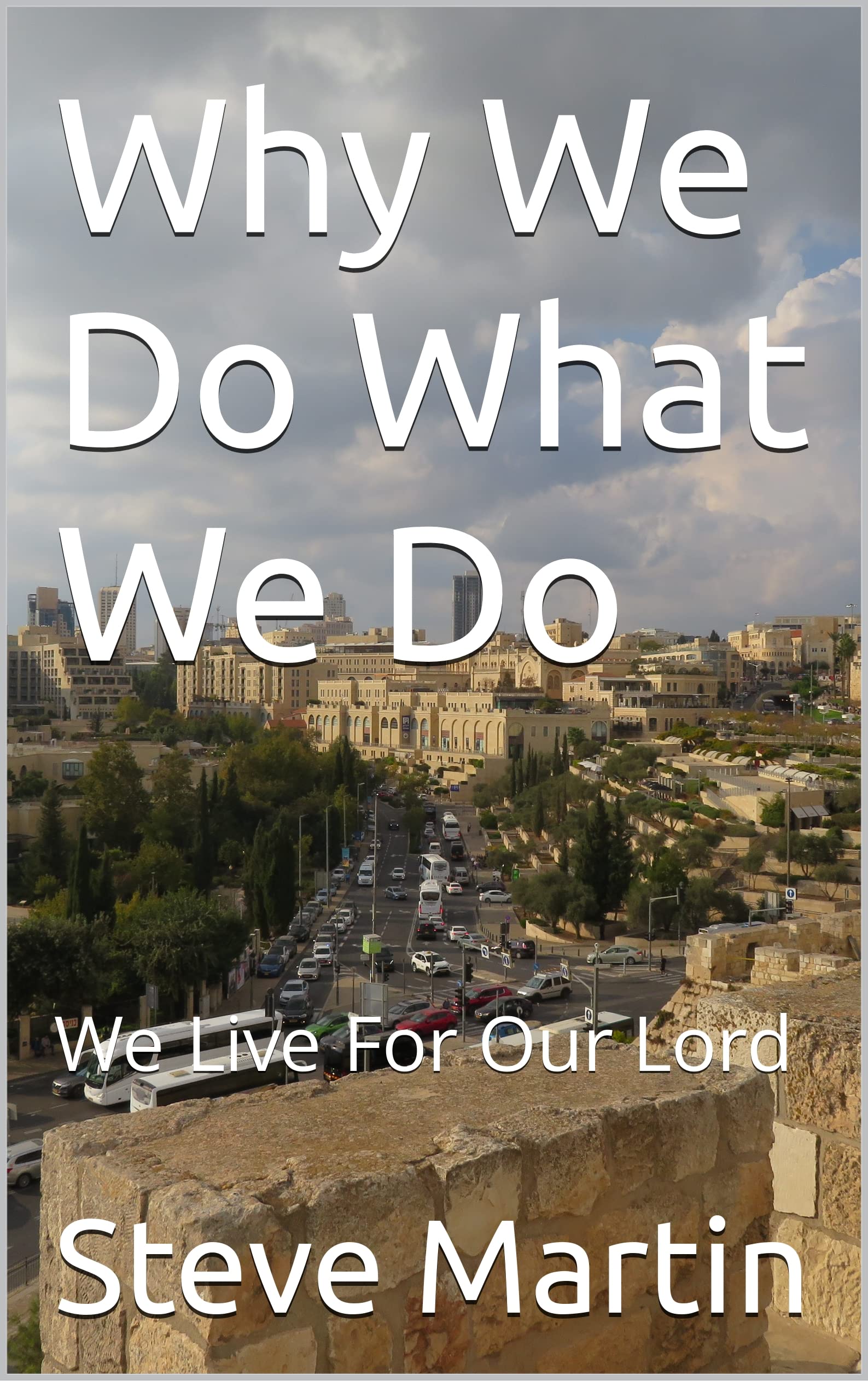why-we-do-what-we-do-we-live-for-our-lord-by-steve-martin-goodreads