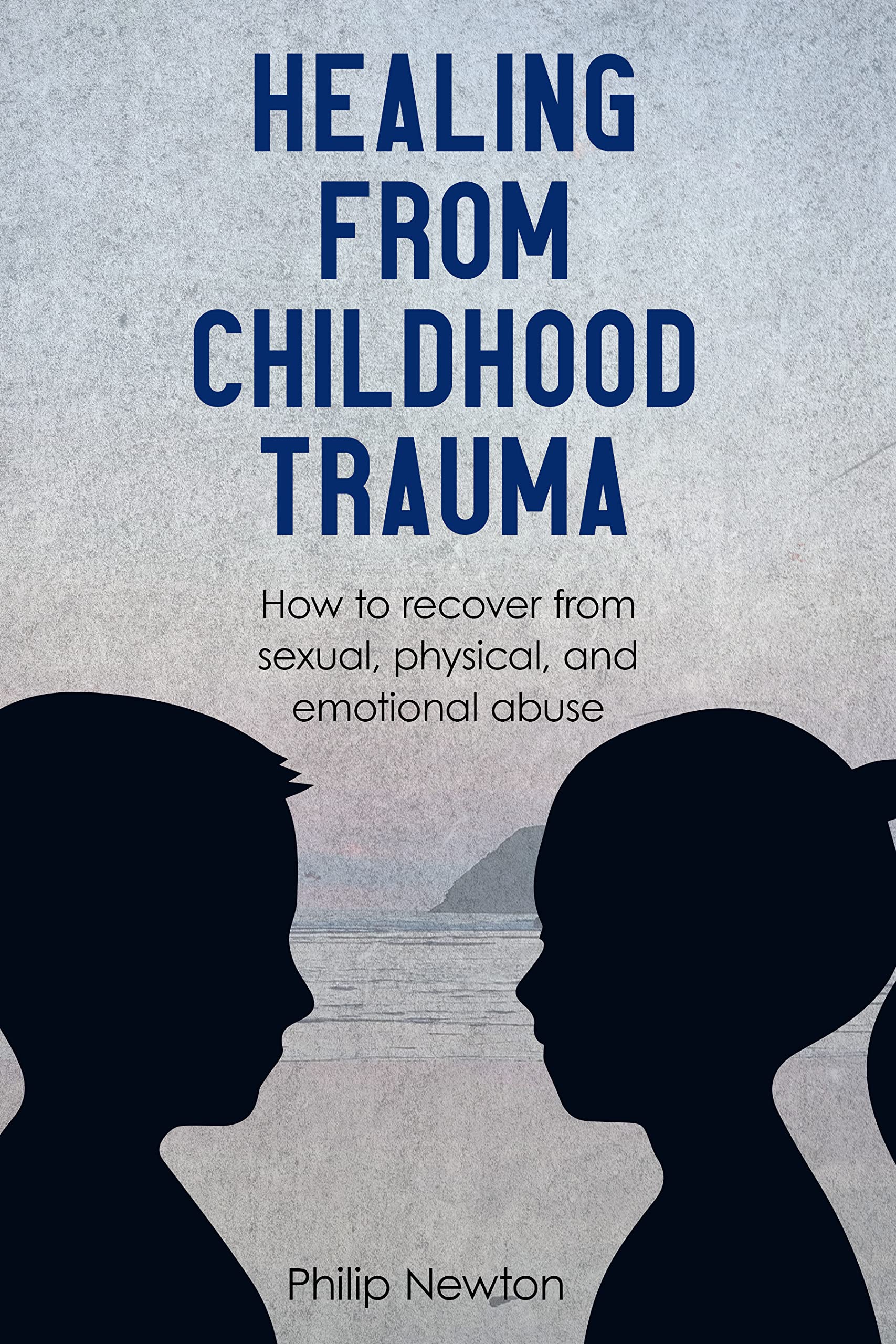 Healing From Childhood Trauma: How To Recover From Sexual, Physical, And Emotional Abuse