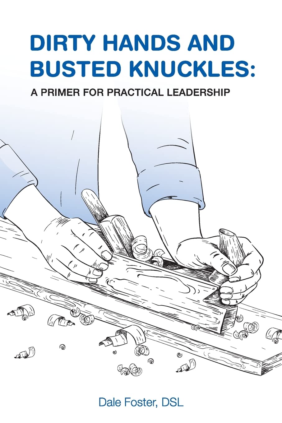 Dirty Hands and Busted Knuckles A Primer for Practical Leadership by