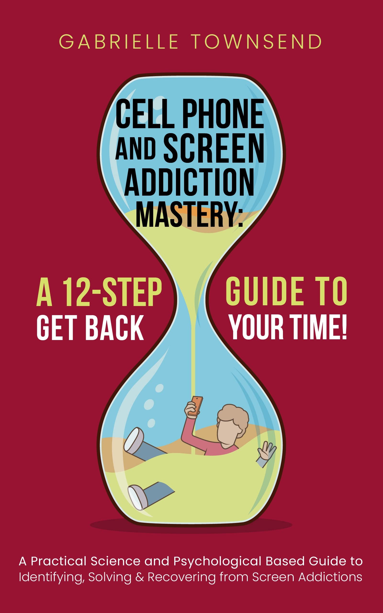 Cell Phone and Screen Addiction Mastery: A 12-Step Guide to Get back ...