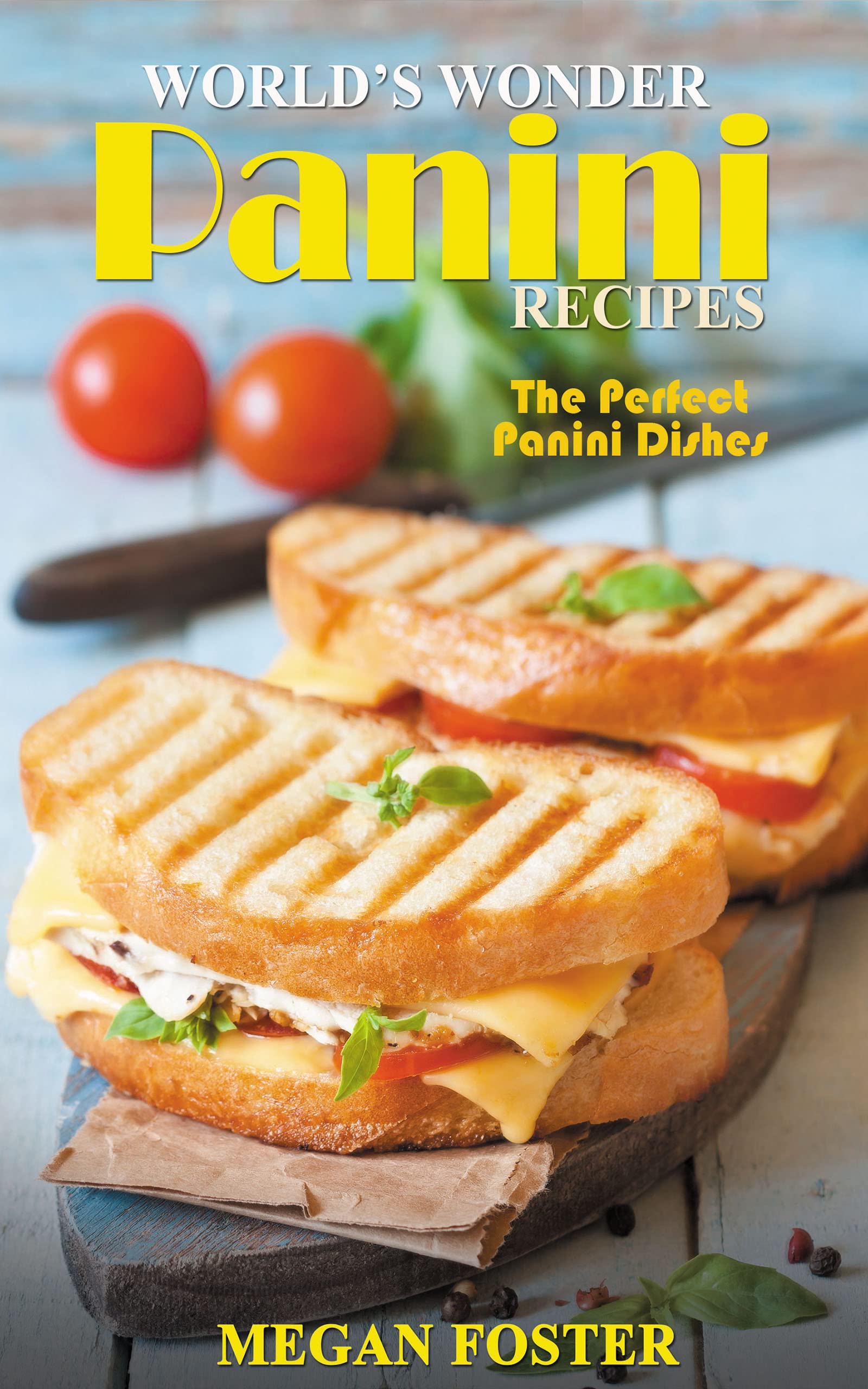World’s Wonder Panini Recipes The Perfect Panini Dishes by Megan