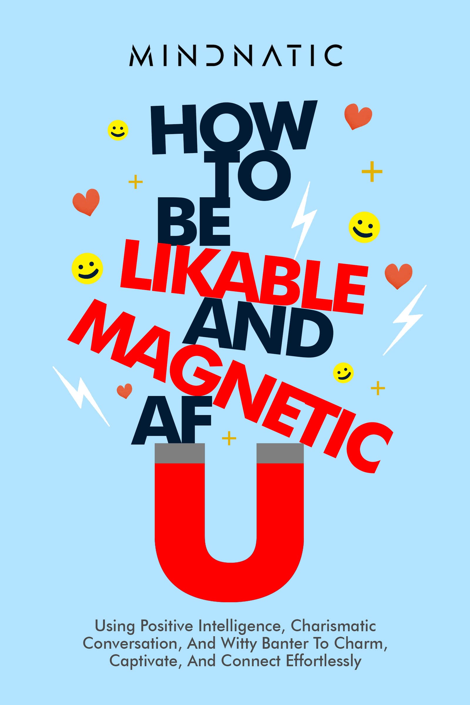 How to Be Likable and Magnetic AF: Using Positive Intelligence, Charismatic Conversation, and Witty Banter to Charm, Captivate and Connect Effortlessly ... Skills and Charisma Development Book 6)