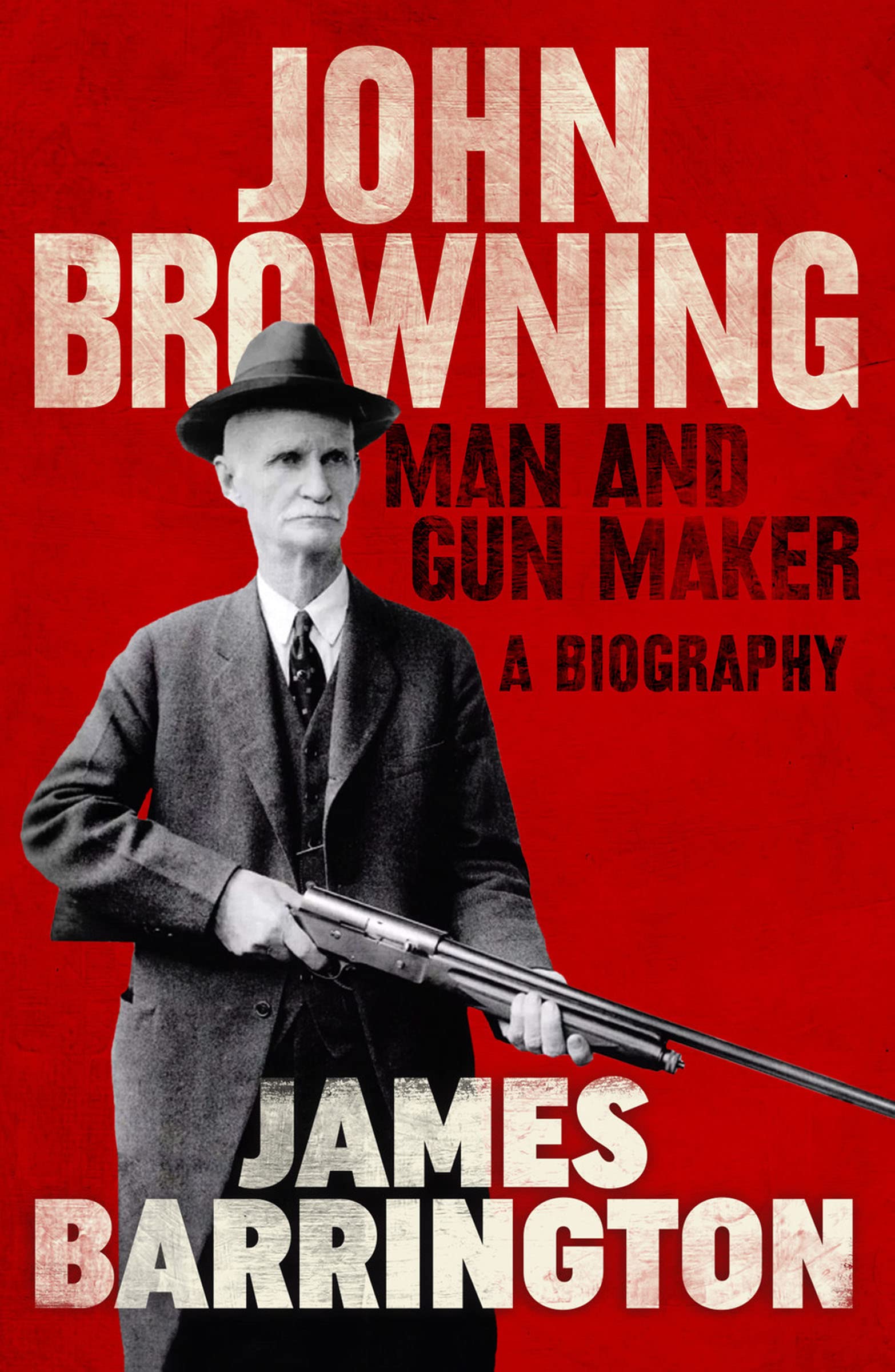 John Browning Man and Gun Maker by James Barrington Goodreads