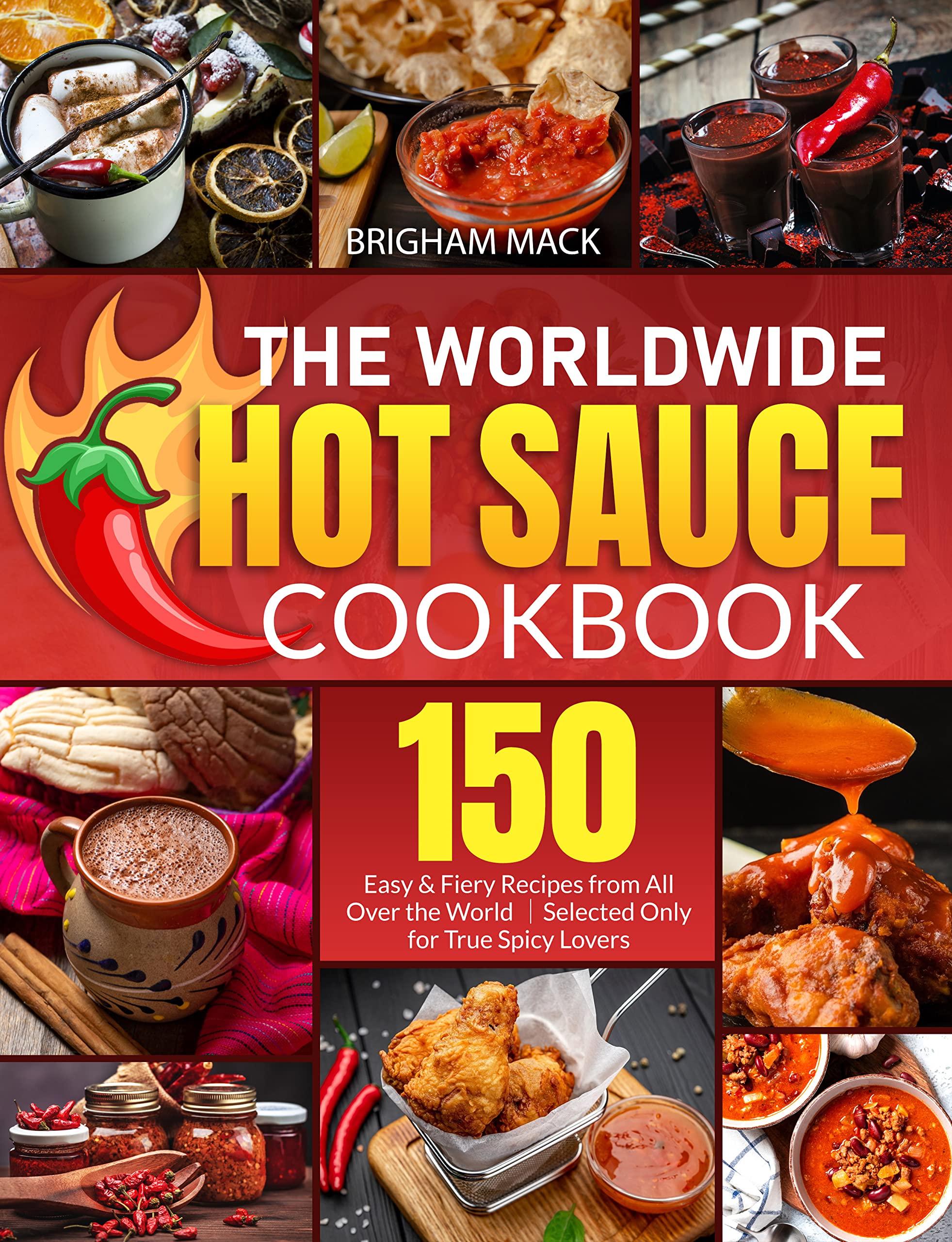 The Worldwide Hot Sauce Cookbook: 150 Easy & Fiery Recipes from All Over the World|Selected Only for True Spicy Lovers