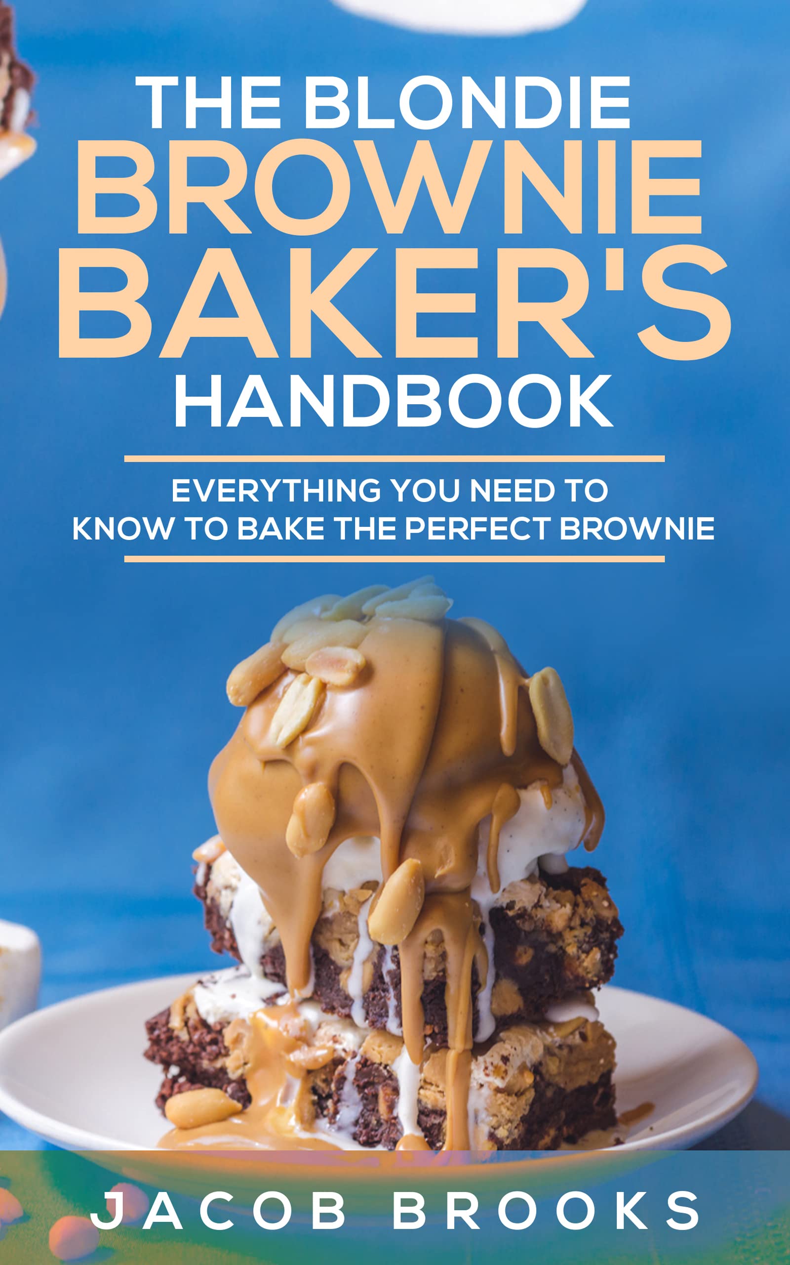 The Blondie Brownie Baker's Handbook Everything You Need to Know to Bake the Perfect Brownie by