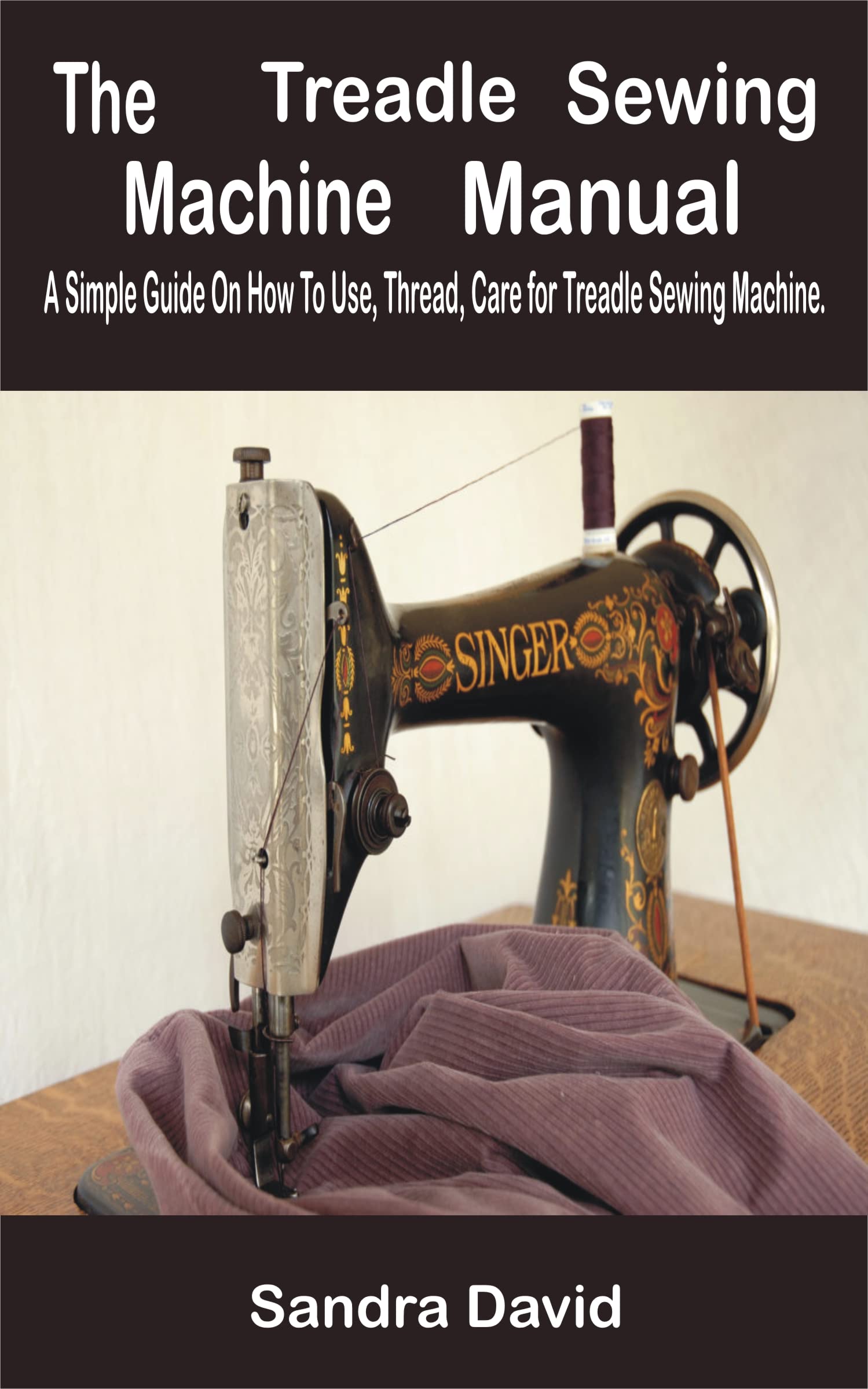 The Treadle Sewing Machine Manual A Simple Guide On How To Use,Thread