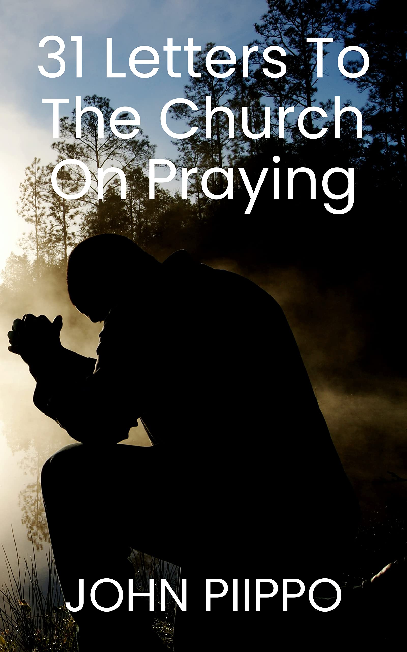 31 Letters To The Church On Praying By John Piippo Goodreads 31 letters to the church on praying by john piippo goodreads