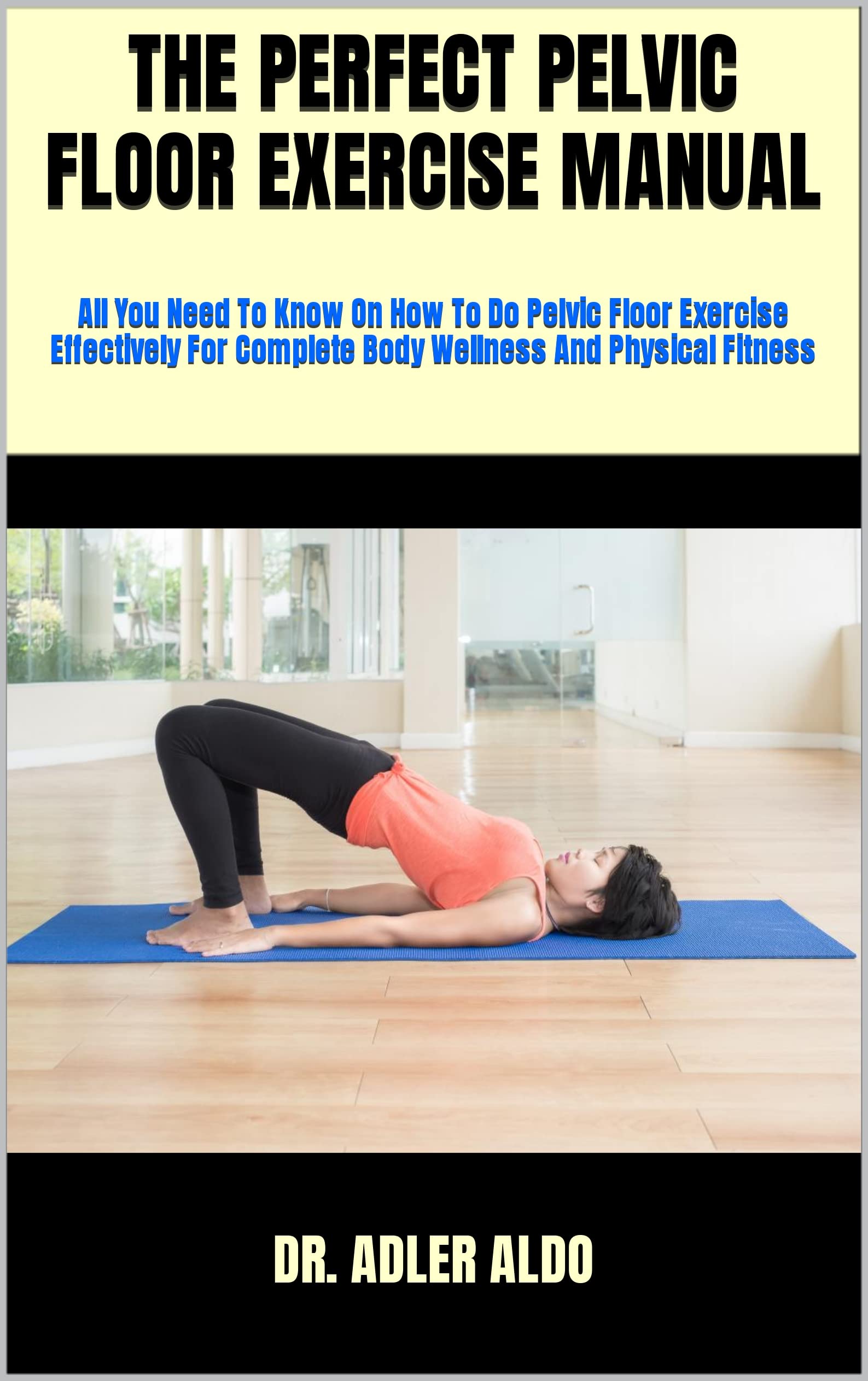 THE PERFECT PELVIC FLOOR EXERCISE MANUAL All You Need To Know On How