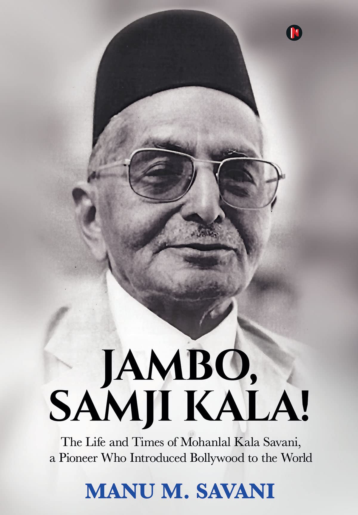 Jambo, Samji Kala! : The Life and Times of Mohanlal Kala Savani a Pioneer Who Introduced Bollywood to the World