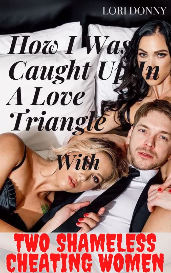 How I Was Caught Up In A Love Triangle With Two Shameless Cheating Women: