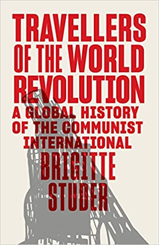 Travellers of the World Revolution: A Global History of the Communist International
