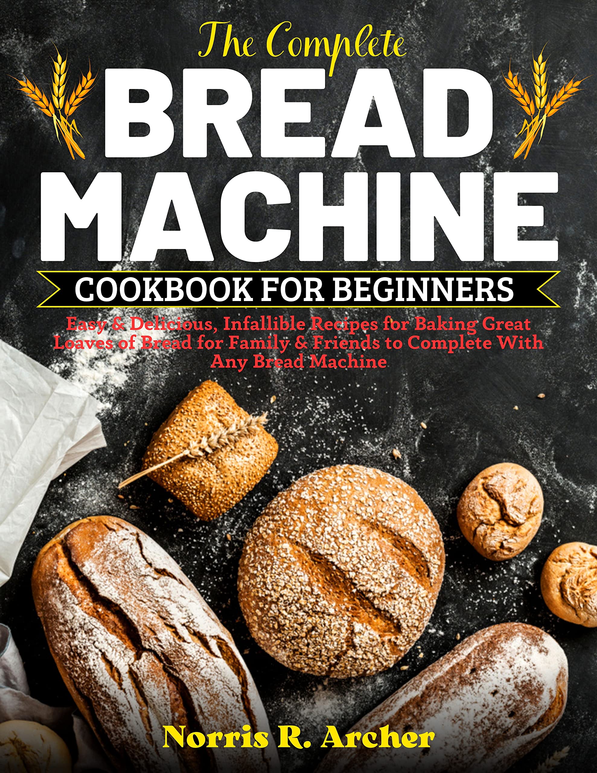 The Complete Bread Machine Cookbook for Beginners Easy & Delicious