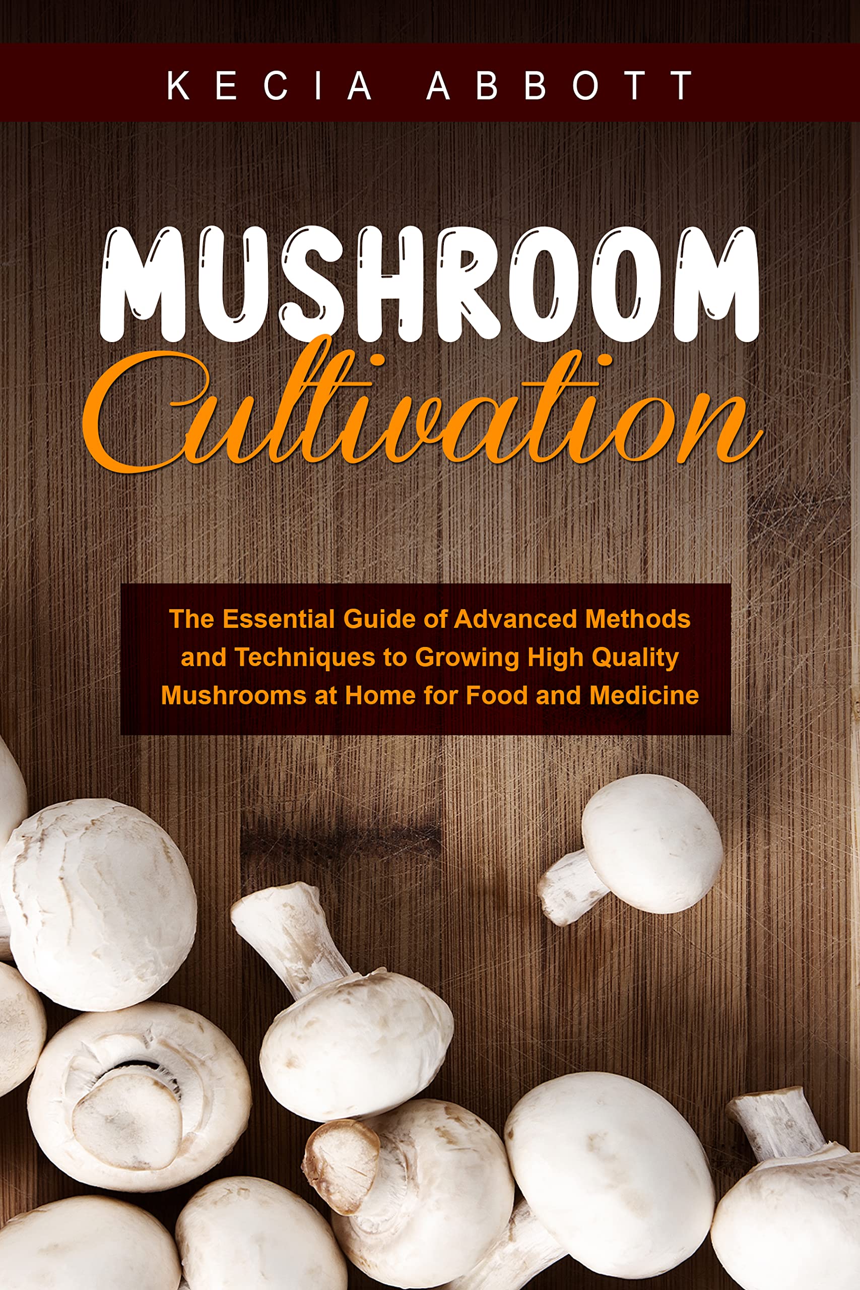 Mushroom Cultivation: The Essential Guide of Advanced Methods and