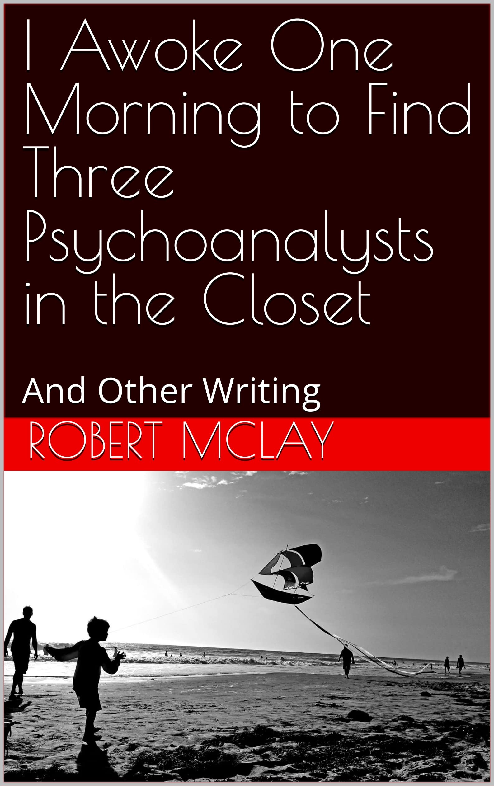 I Awoke One Morning to Find Three Psychoanalysts in the Closet : And Other Writing