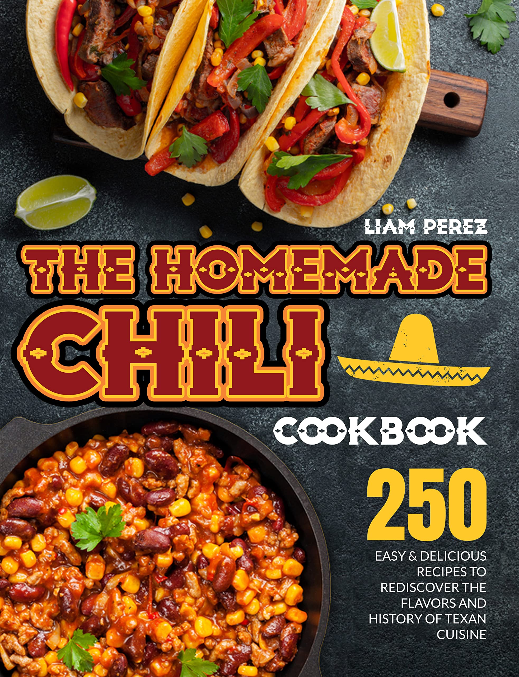 The Homemade Chili Cookbook: 250 Easy & Delicious Recipes to Rediscover the Flavors and History of Texan Cuisine|Most Tasty and Popular Variants Included