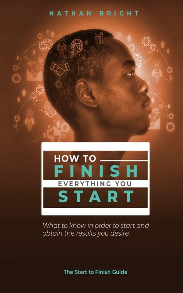 HOW TO FINISH EVERYTHING YOU START: What to know in order to start and ...