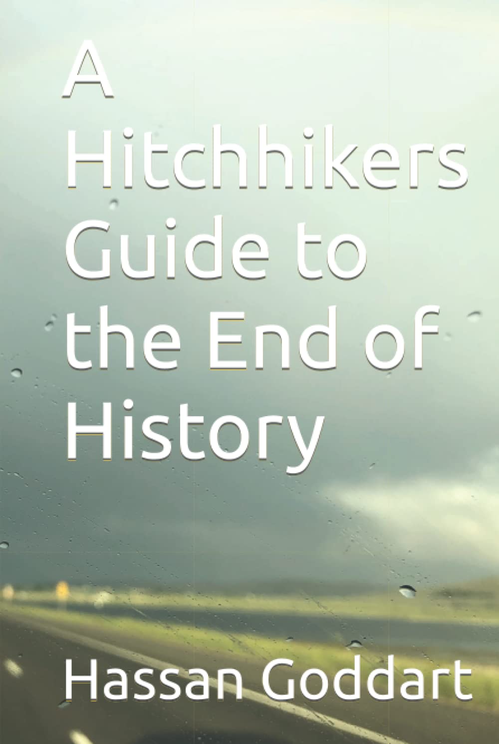A Hitchhikers Guide to the End of History by Hassan Goddart Goodreads