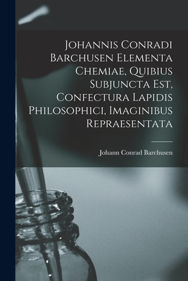 Johannis Conradi Barchusen Elementa chemiae, quibius subjuncta est