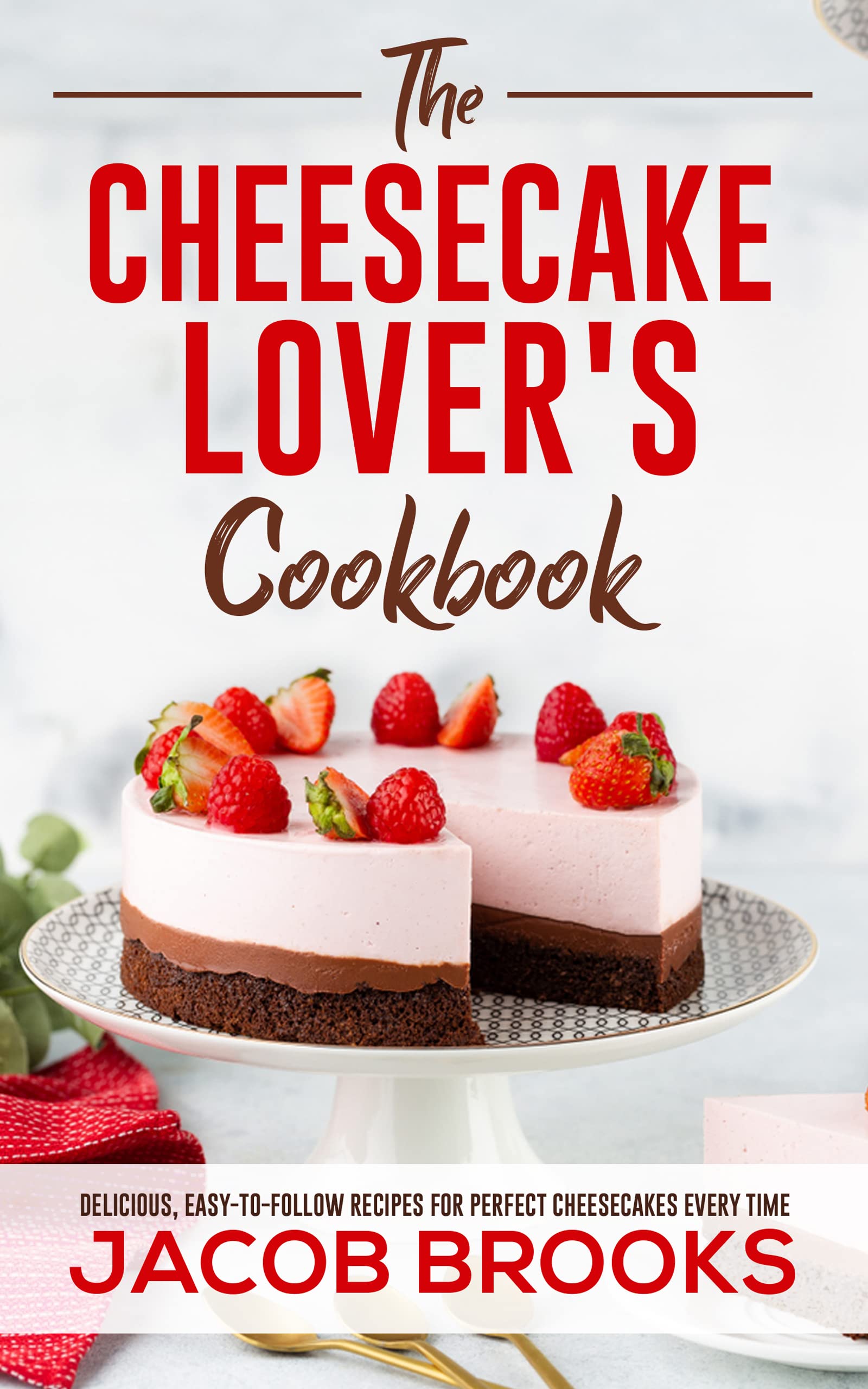 The Cheesecake Lover's Cookbook Delicious, EasytoFollow Recipes for