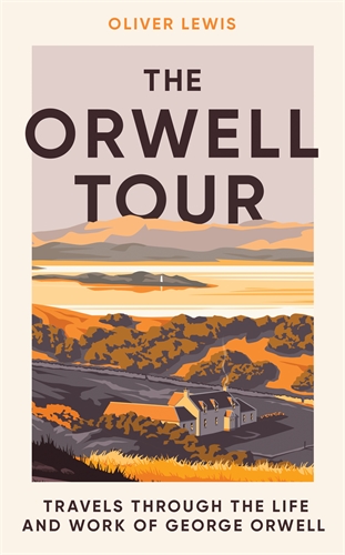 The Orwell Tour, Travels Through The Life And Work Of George Orwell