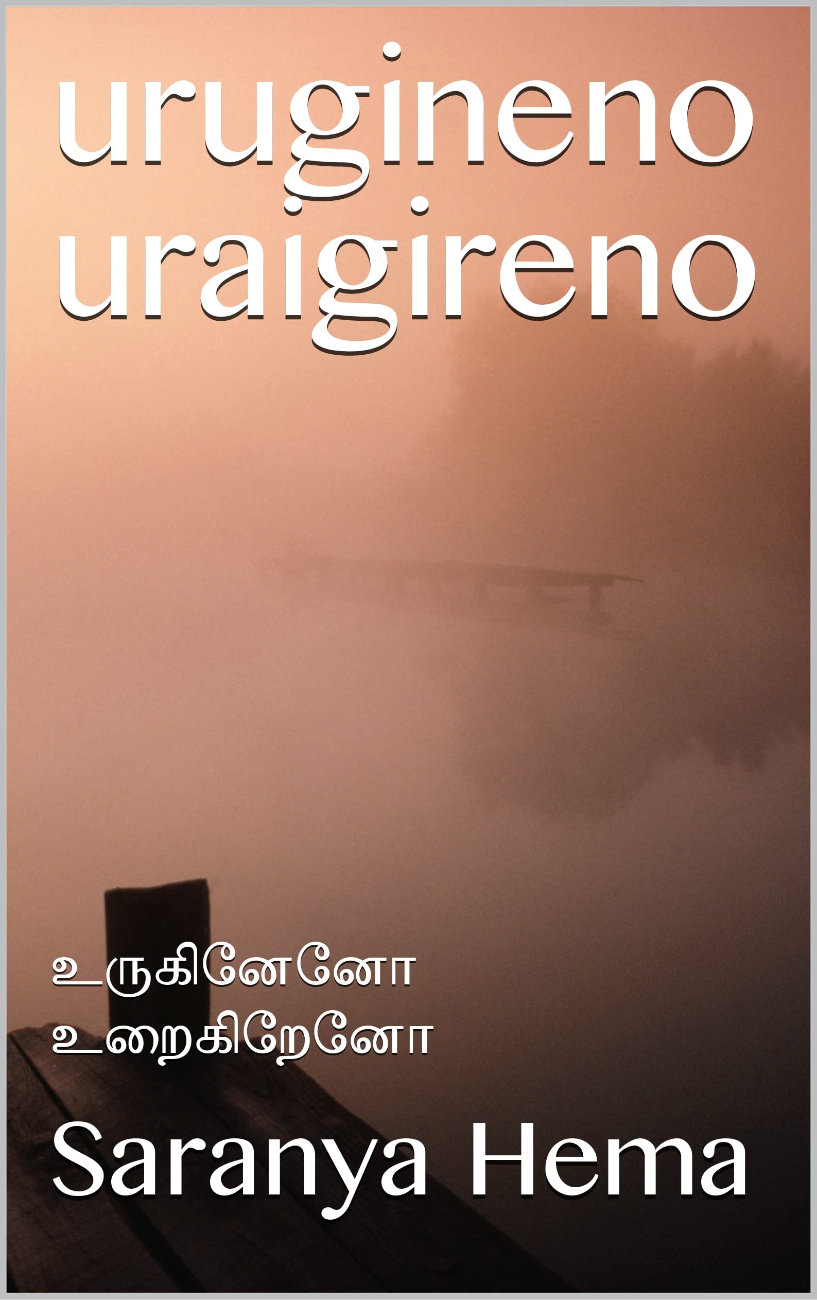 urugineno uraigireno: உருகினேனோ உறைகிறேனோ