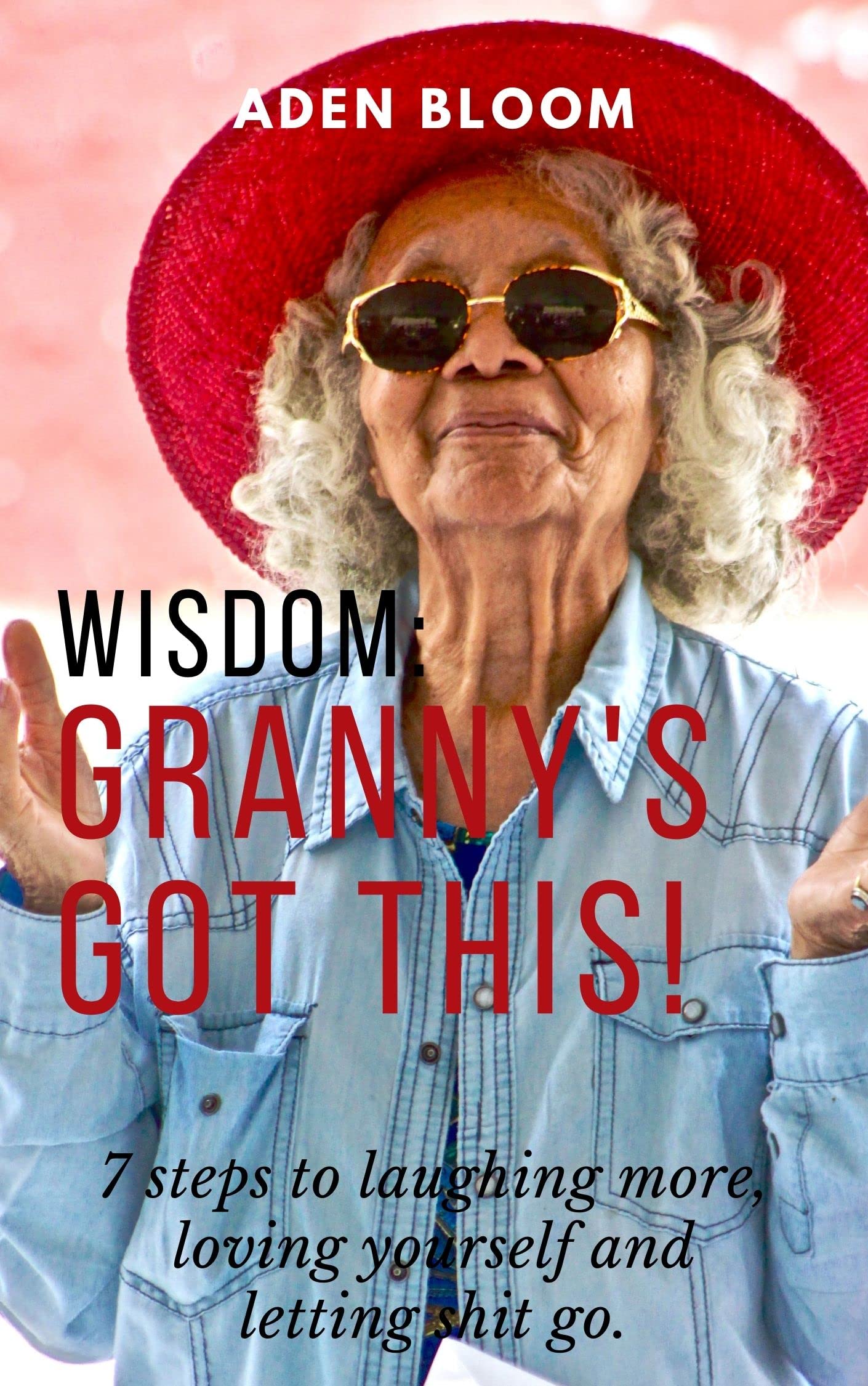WISDOM: Granny's Got This!: 7 steps to laughing more, loving yourself and letting shit go.