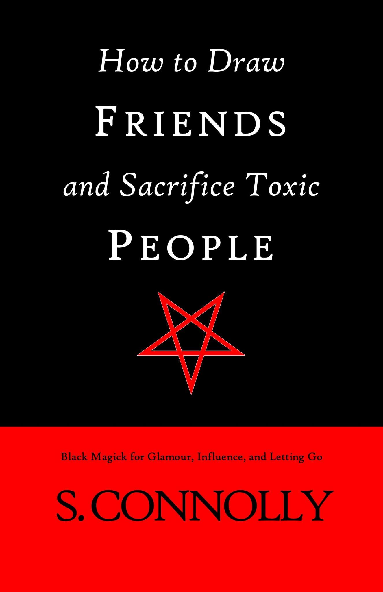 How to Draw Friends and Sacrifice Toxic People: Black Magick for Glamour, Influence, and Letting Go