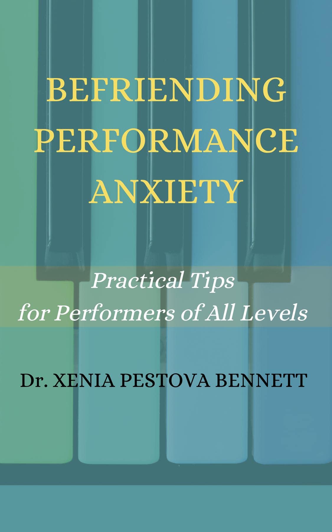 Befriending Performance Anxiety Practical Tips for Performers of All Levels by Xenia Pestova