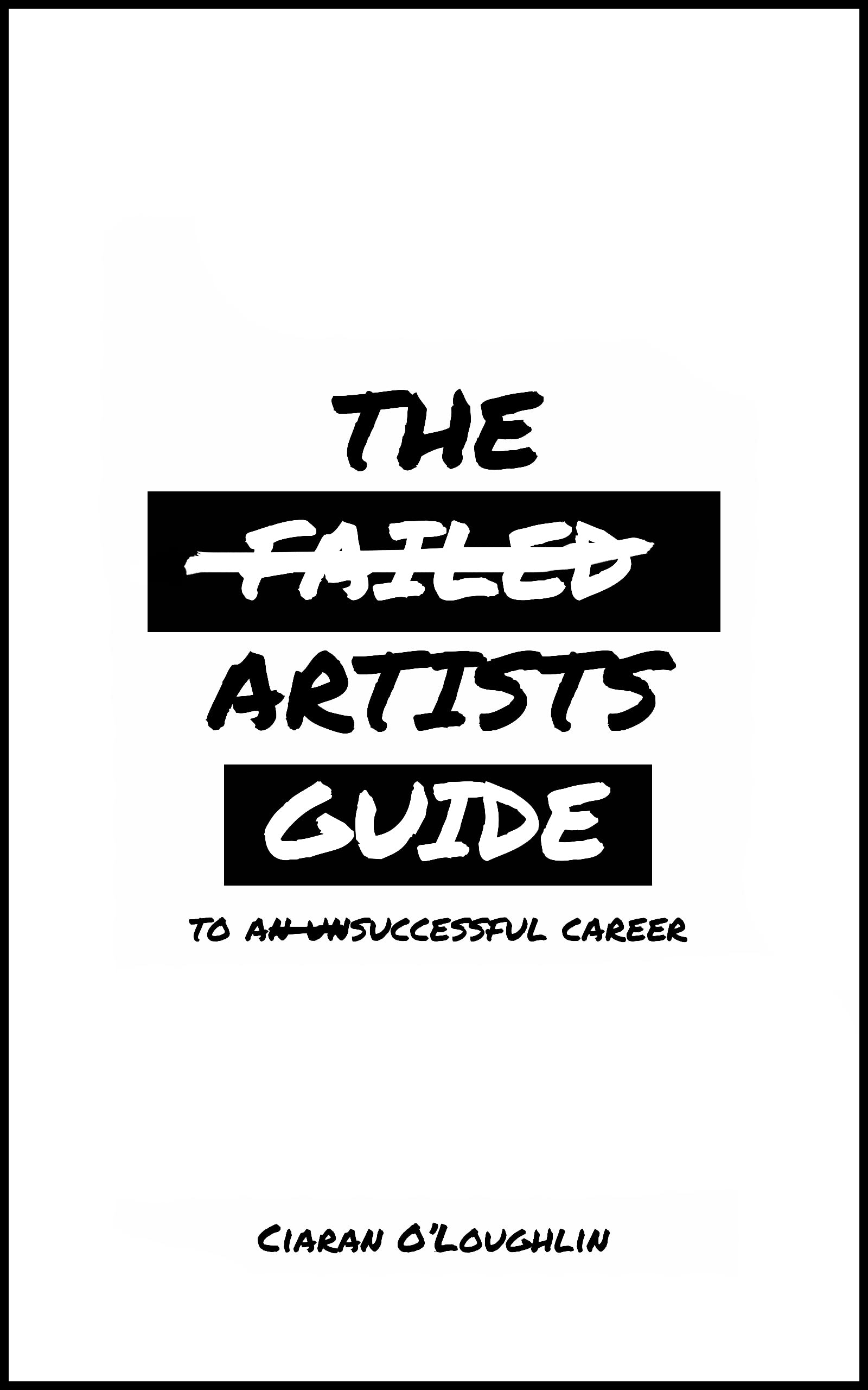 The Failed Artist's Guide to an Unsuccessful Career by Ciaran O