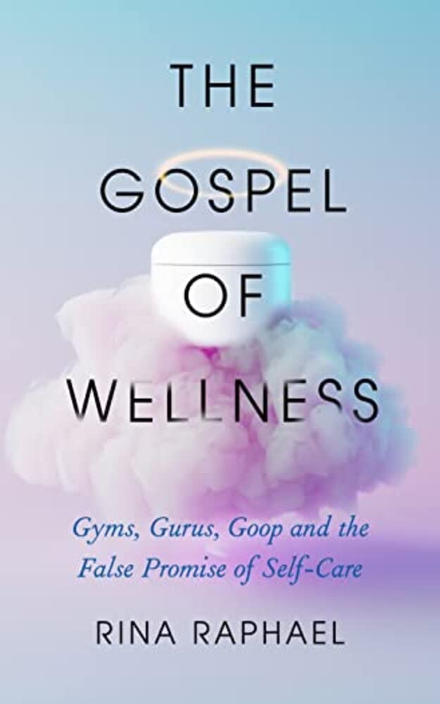 The Gospel of Wellness: Gyms, Gurus, Goop and the False Promise of Self-Care