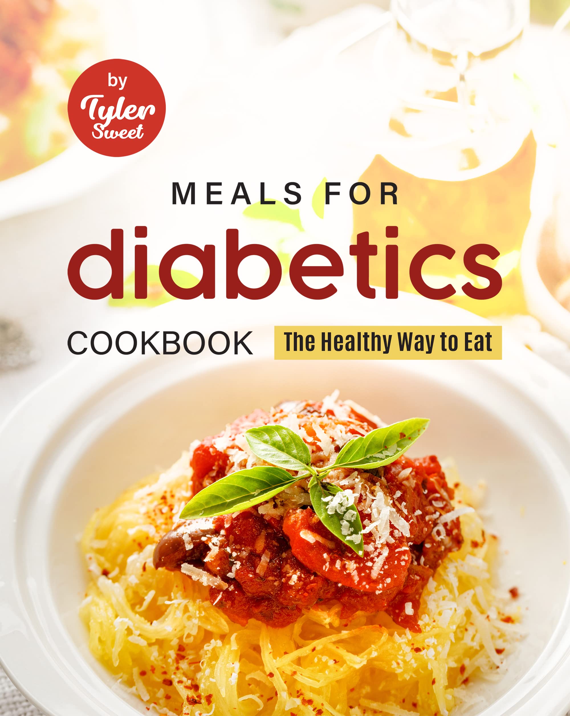 Meals for Diabetics Cookbook The Healthy Way to Eat by Tyler Sweet