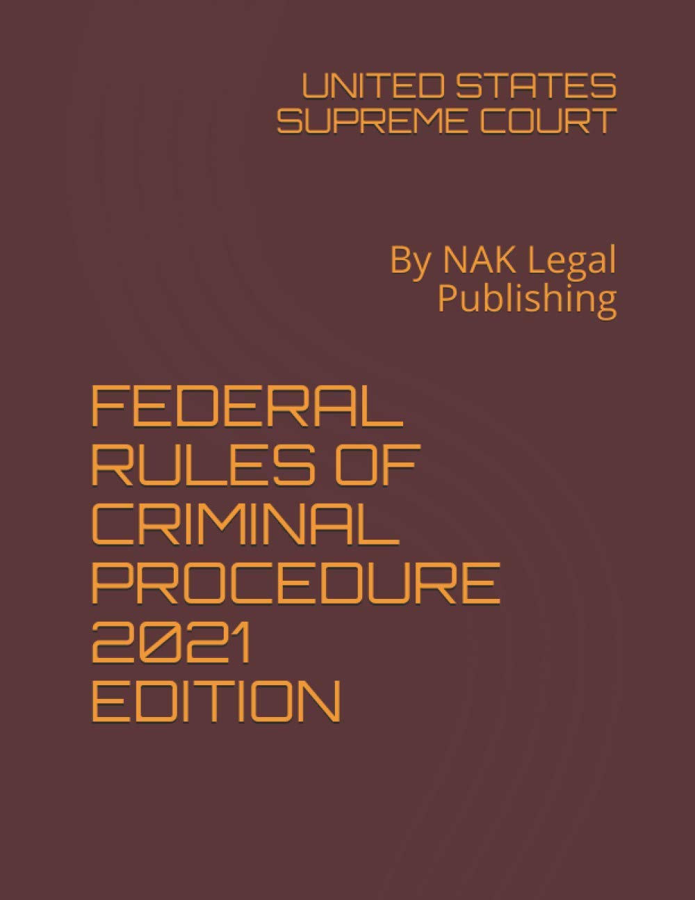 FEDERAL RULES OF CRIMINAL PROCEDURE 2021 EDITION By NAK Legal