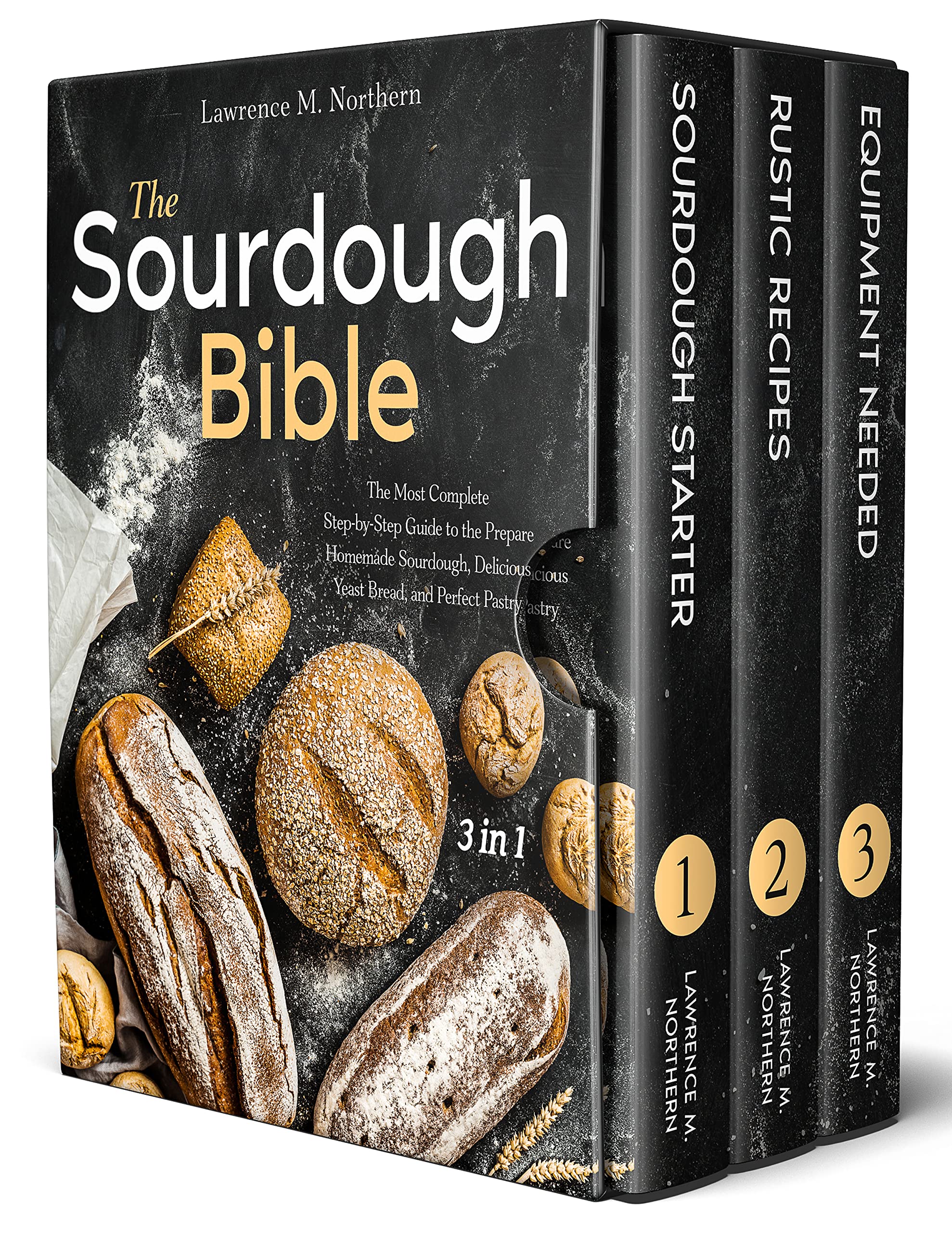 The Sourdough Bible: [3 in 1] The Most Complete Step-by-Step Guide to the Prepare Homemade Sourdough, Delicious Yeast Bread, and Perfect Pastry