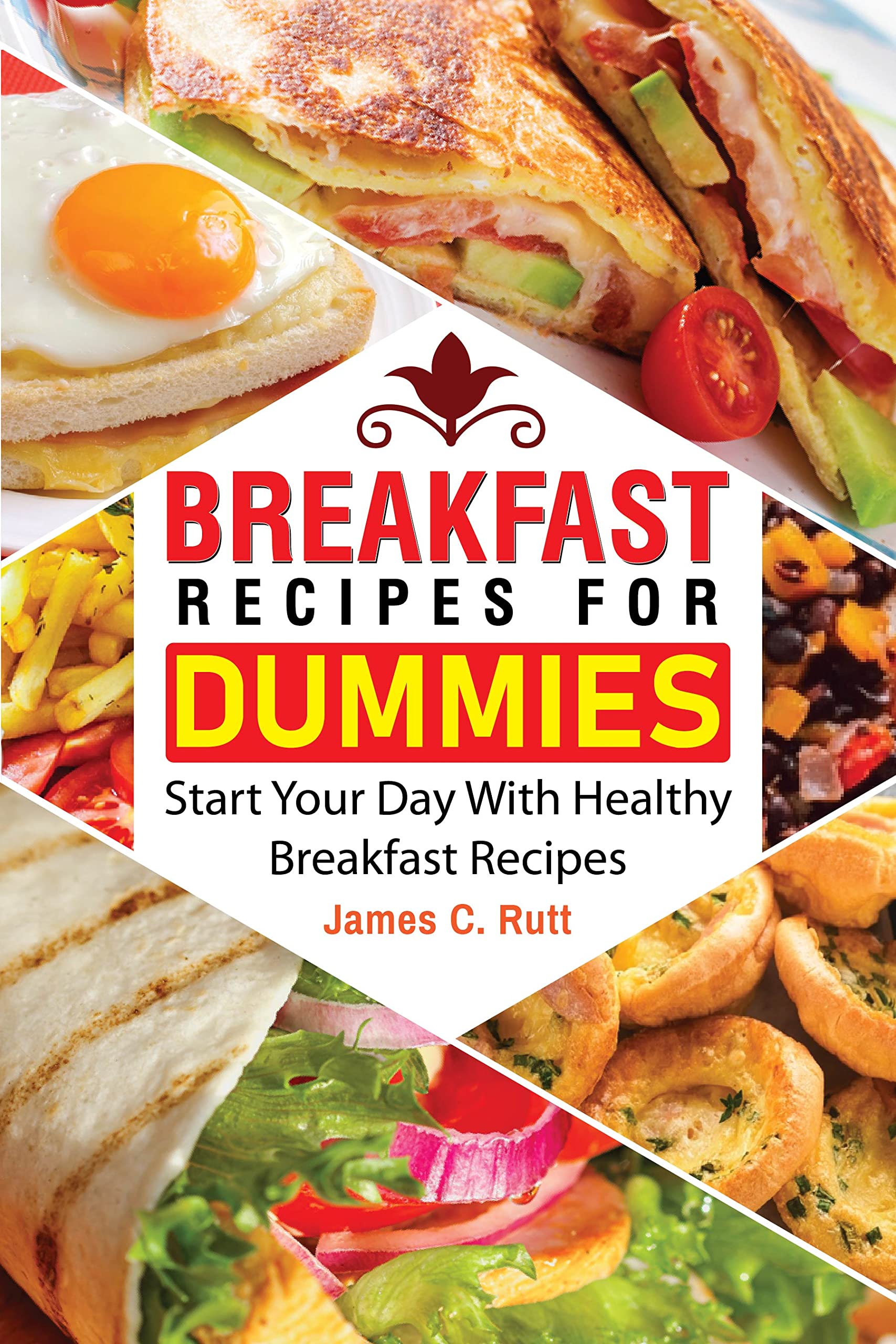 Breakfast Recipes For Dummies Start Your Day With Healthy Breakfast Recipes by James C. Rutt