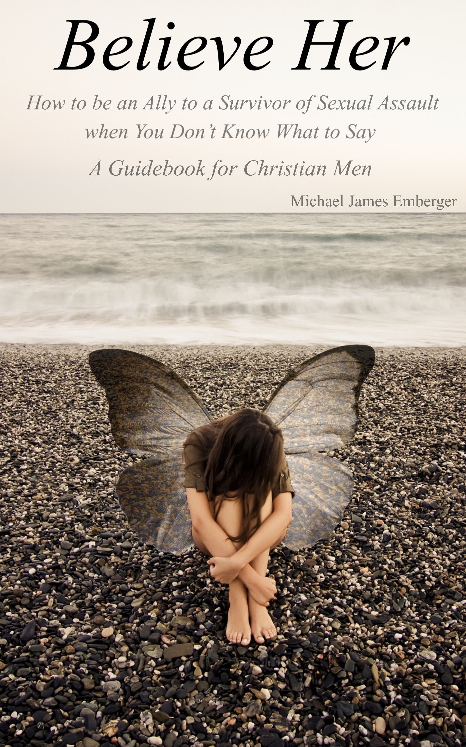Believe Her: How to be an Ally to a Survivor of Sexual Assault when You Don't Know What to Say - A Guidebook for Christian Men