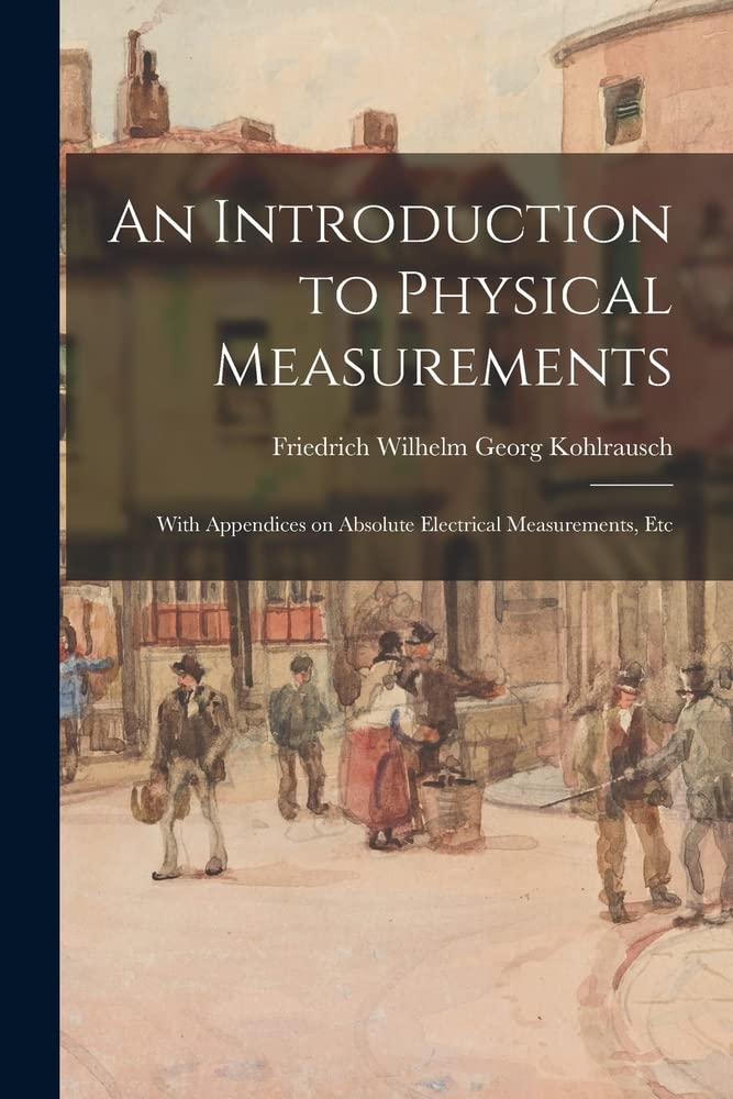 An Introduction to Physical Measurements With Appendices on Absolute