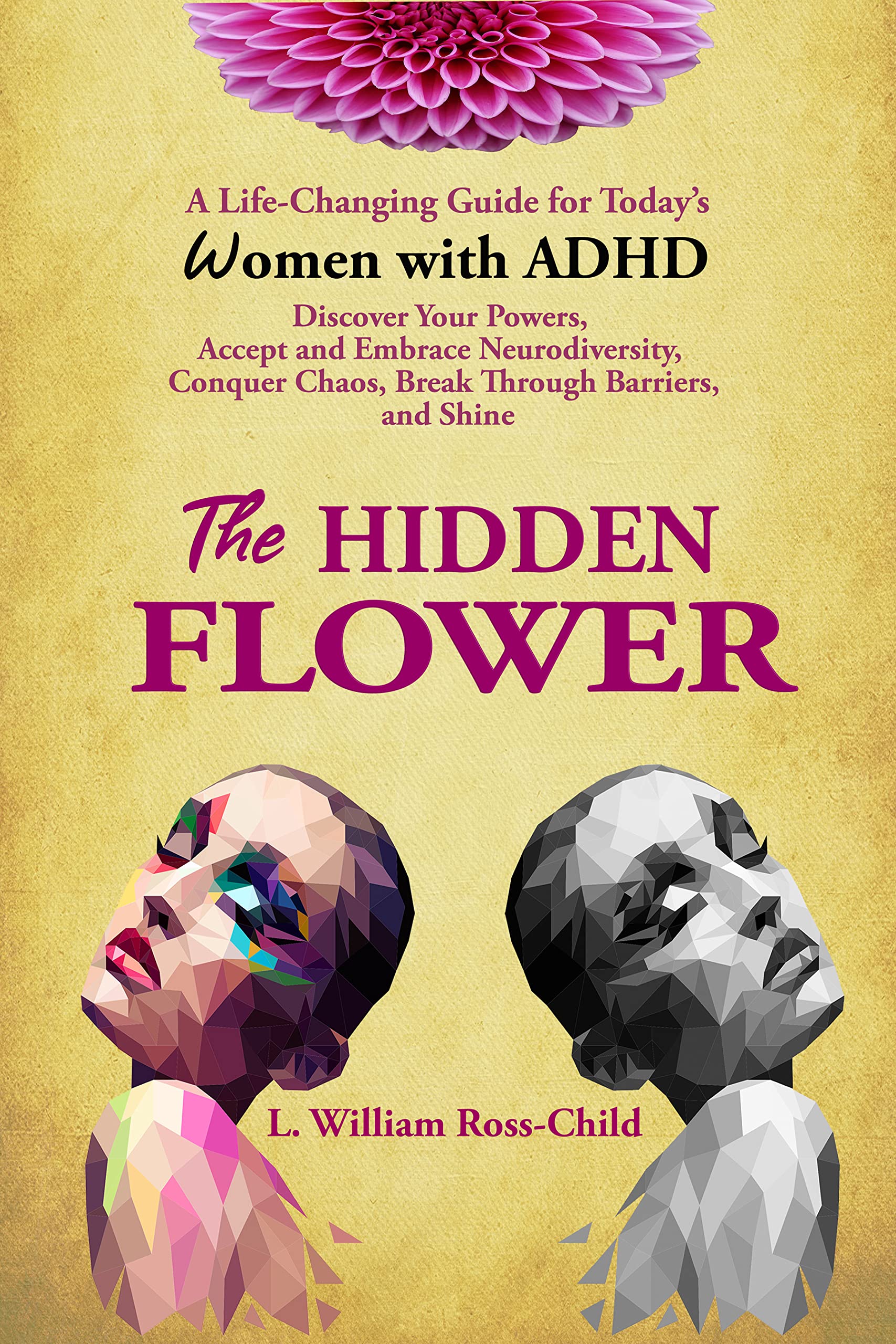 THE HIDDEN FLOWER: A Life-Changing Guide for Today’s Women With ADHD: Discover Your Powers, Accept and Embrace Neurodiversity, Conquer Chaos, Break Through Barriers, and Shine