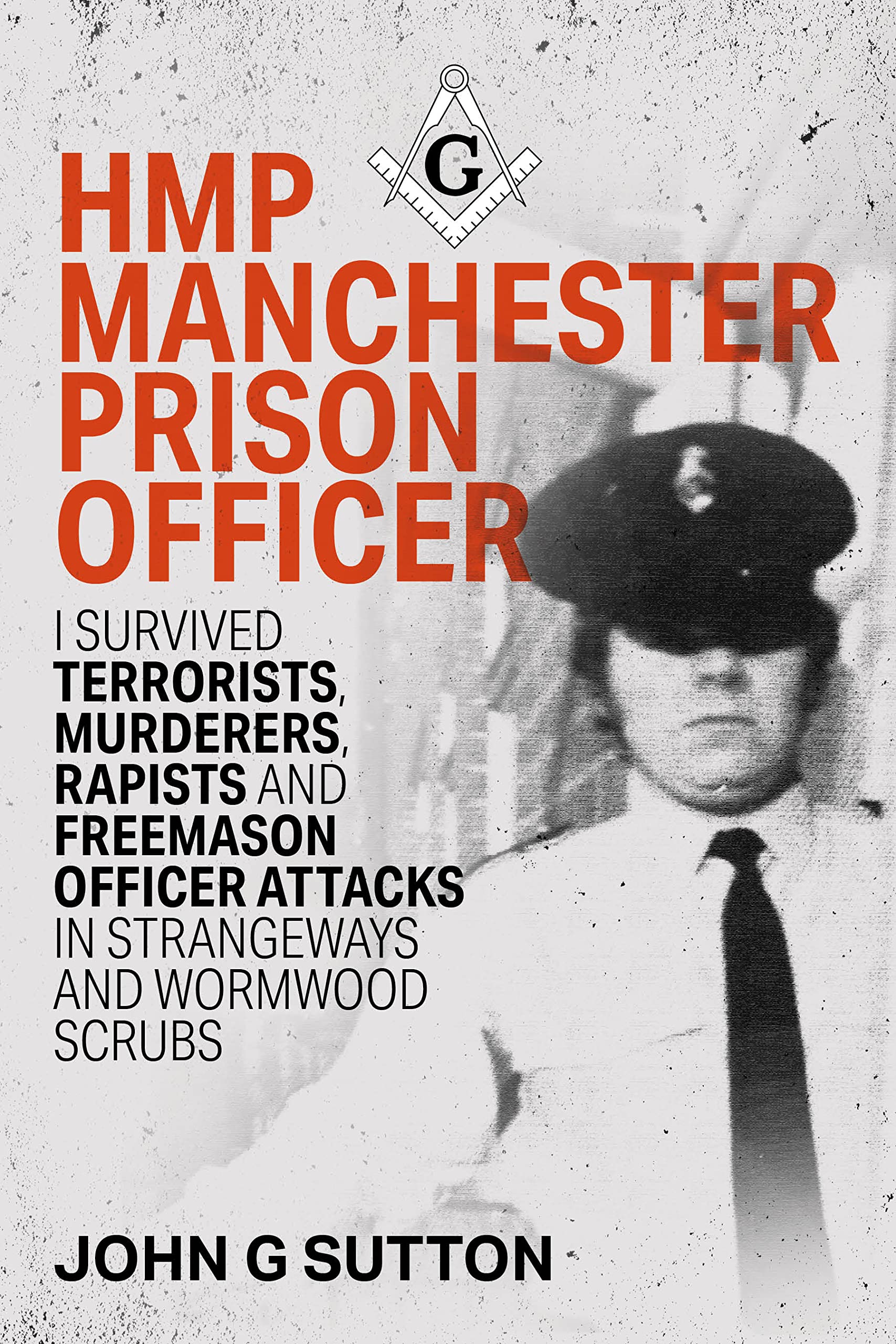 HMP Manchester Prison Officer: I Survived Terrorists, Murderers, Rapists and Freemason Officer Attacks in Strangeways and Wormwood Scrubs