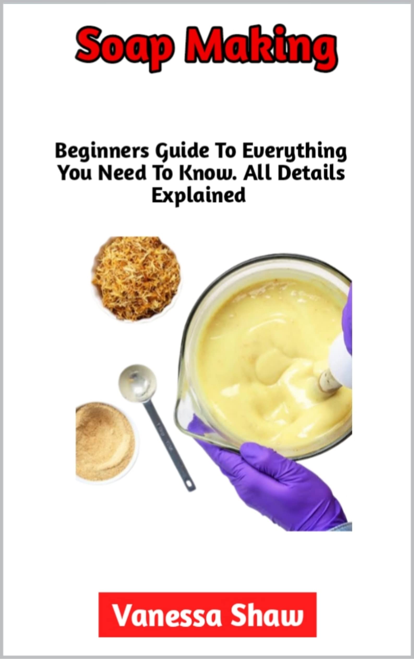 Soap Making The Most Comprehensive Guide To Soap Making by Vanessa Shaw Goodreads