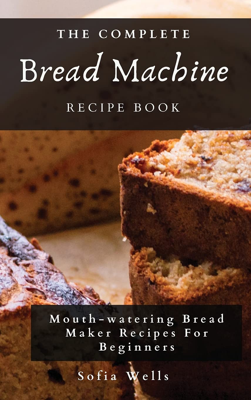 The Complete Bread Machine Recipe Book Mouthwatering Bread Maker