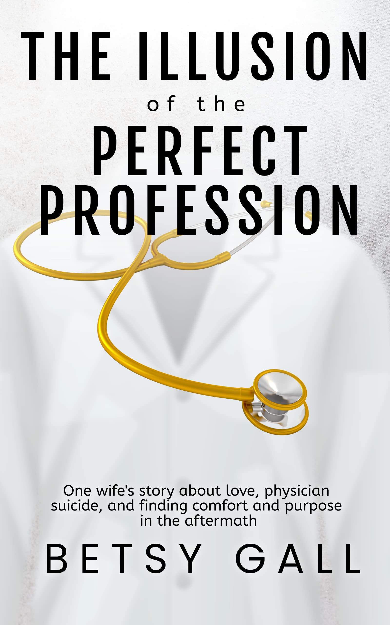 The Illusion of the Perfect Profession: One wife's story about love, physician suicide, and finding comfort and purpose in the aftermath