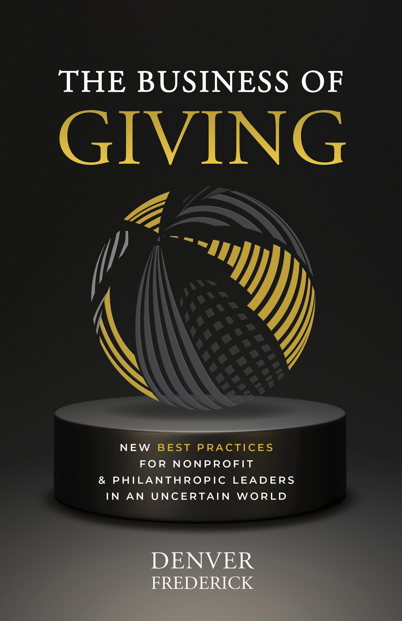The Business of Giving: New Best Practices for Nonprofit and Philanthropic Leaders in an Uncertain World