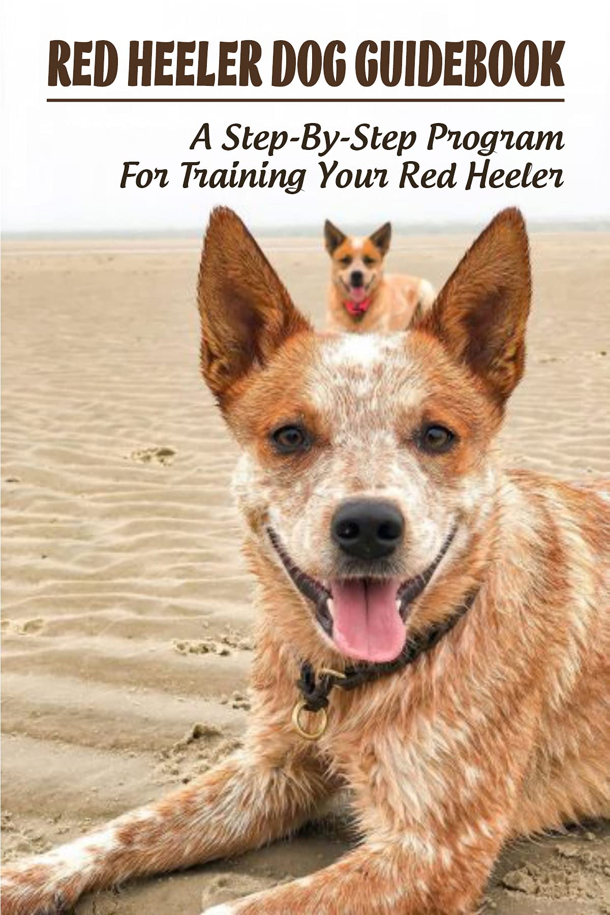 Red Heeler Dog Guidebook A StepByStep Program For Training Your Red