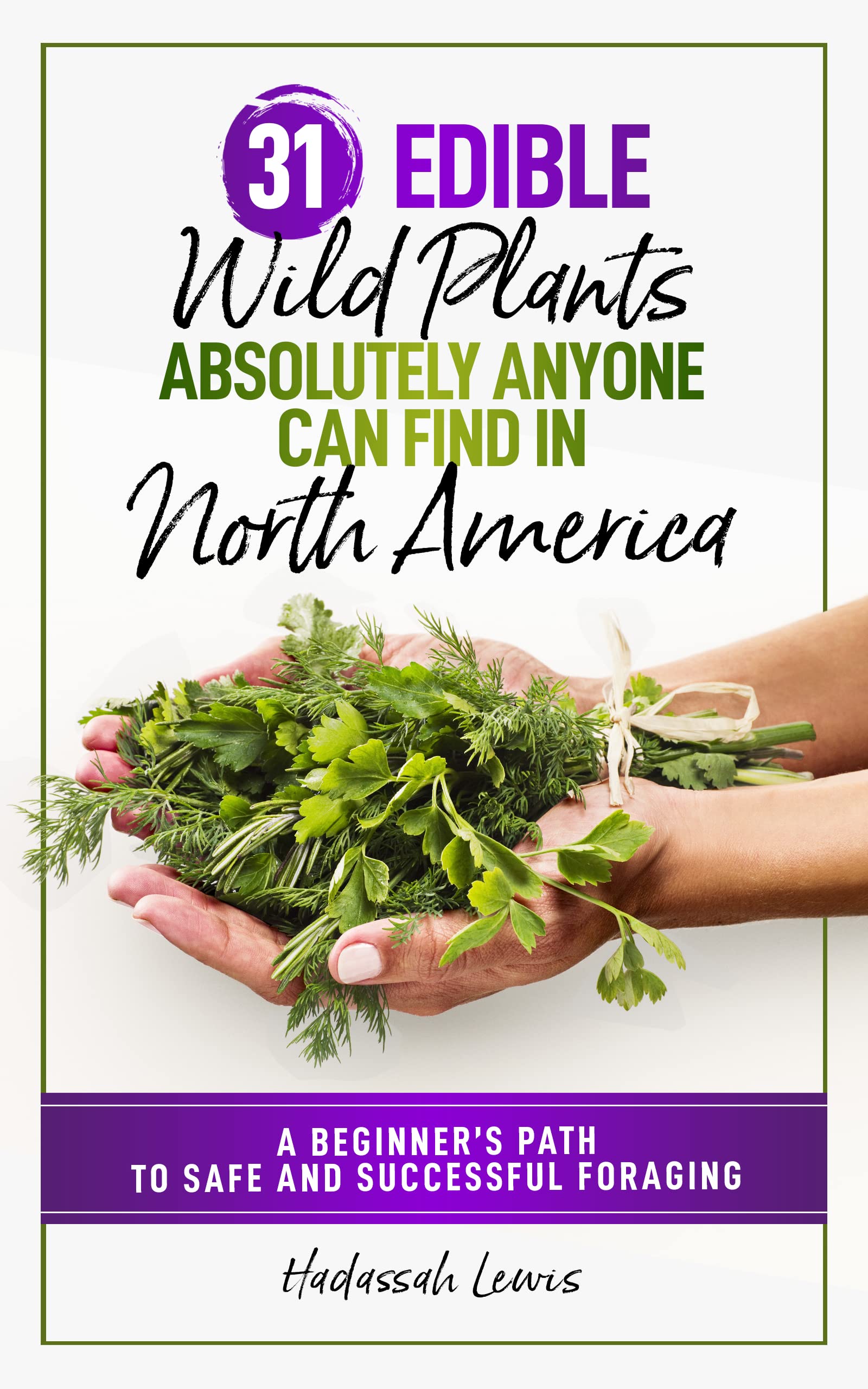 31 Edible Wild Plants Absolutely Anyone Can Find in North America: A Beginner's Path to Safe and Successful Foraging