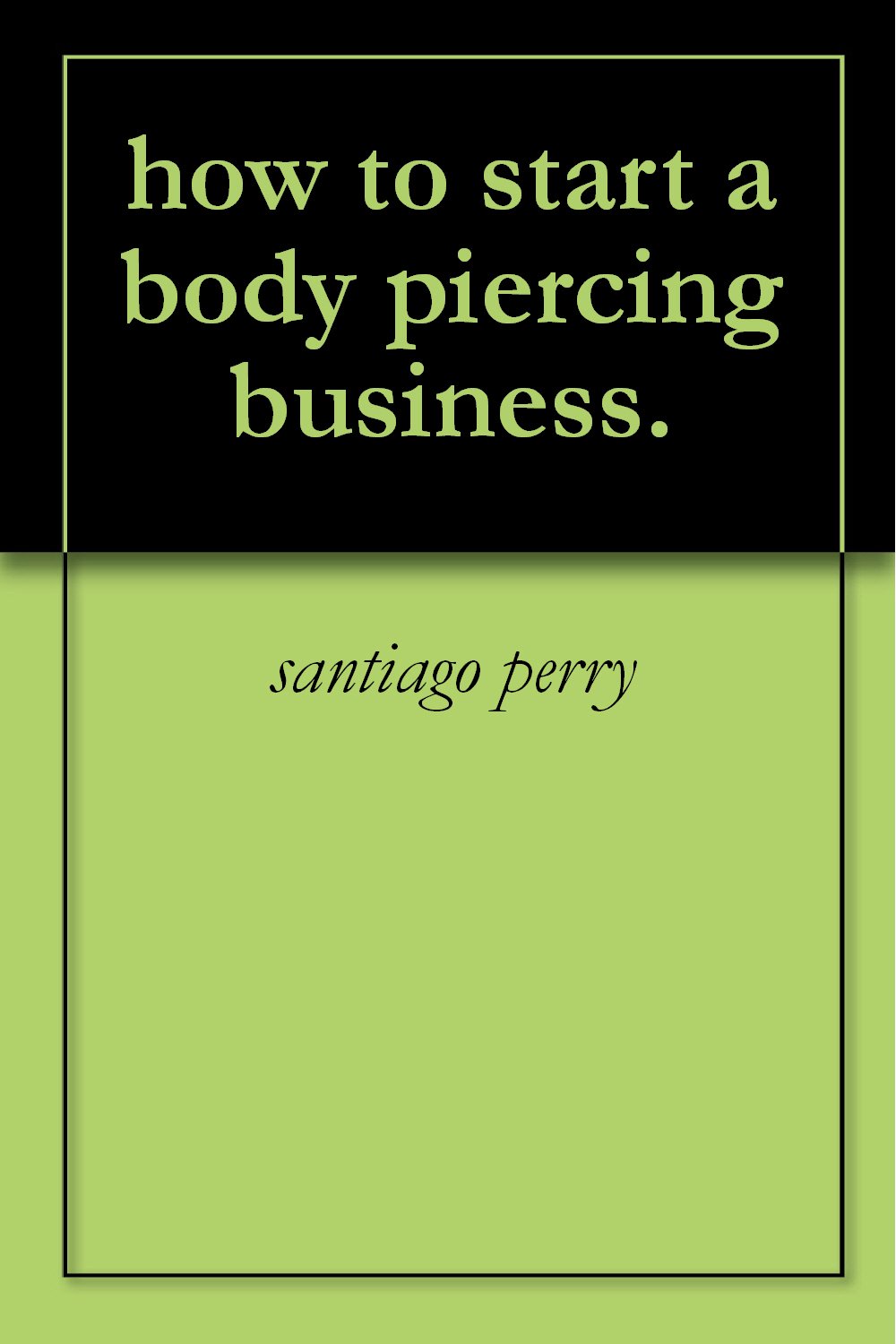 how to start a body piercing business. by santiago perry Goodreads