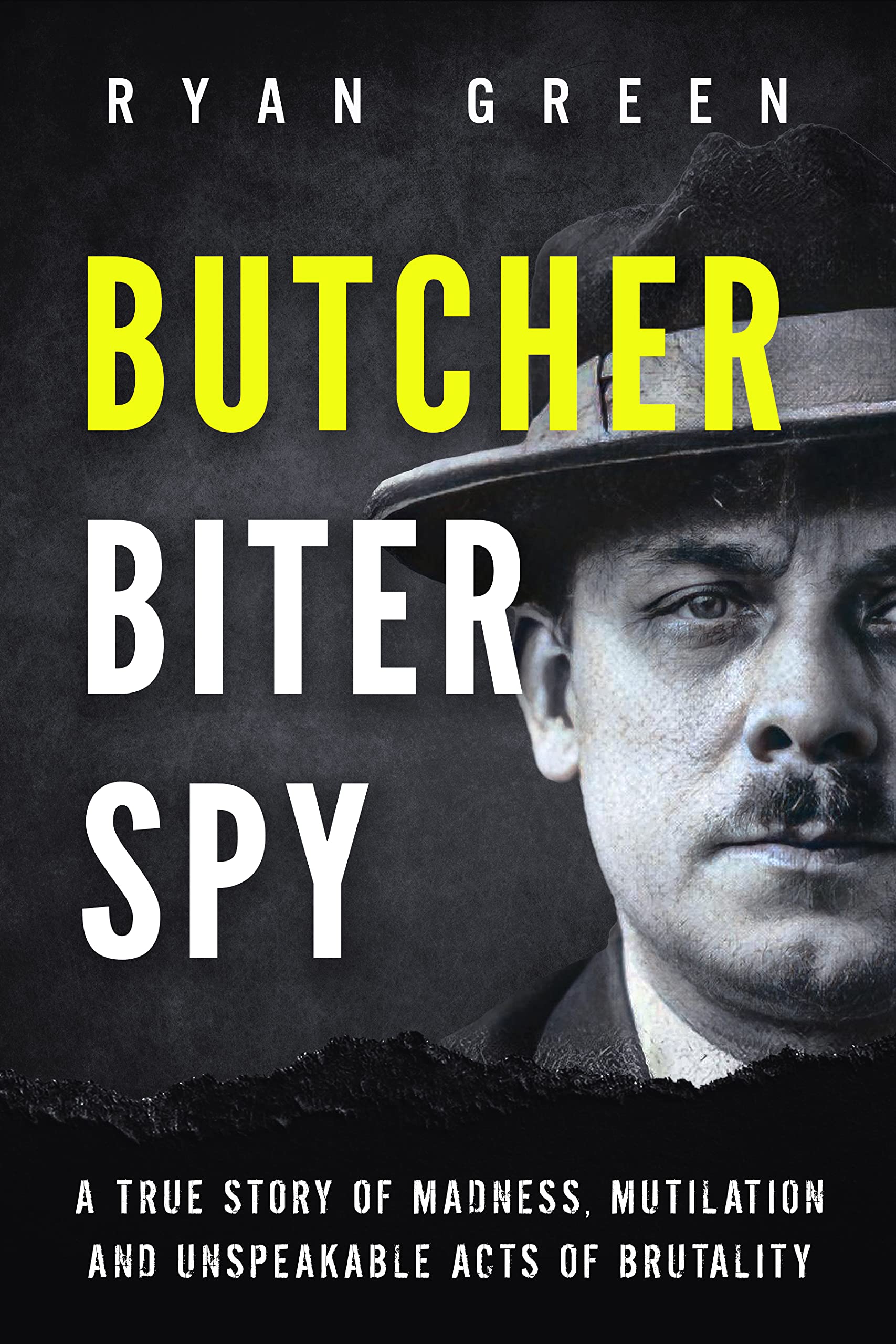 Butcher, Biter, Spy: A True Story of Madness, Mutilation and Unspeakable Acts of Brutality