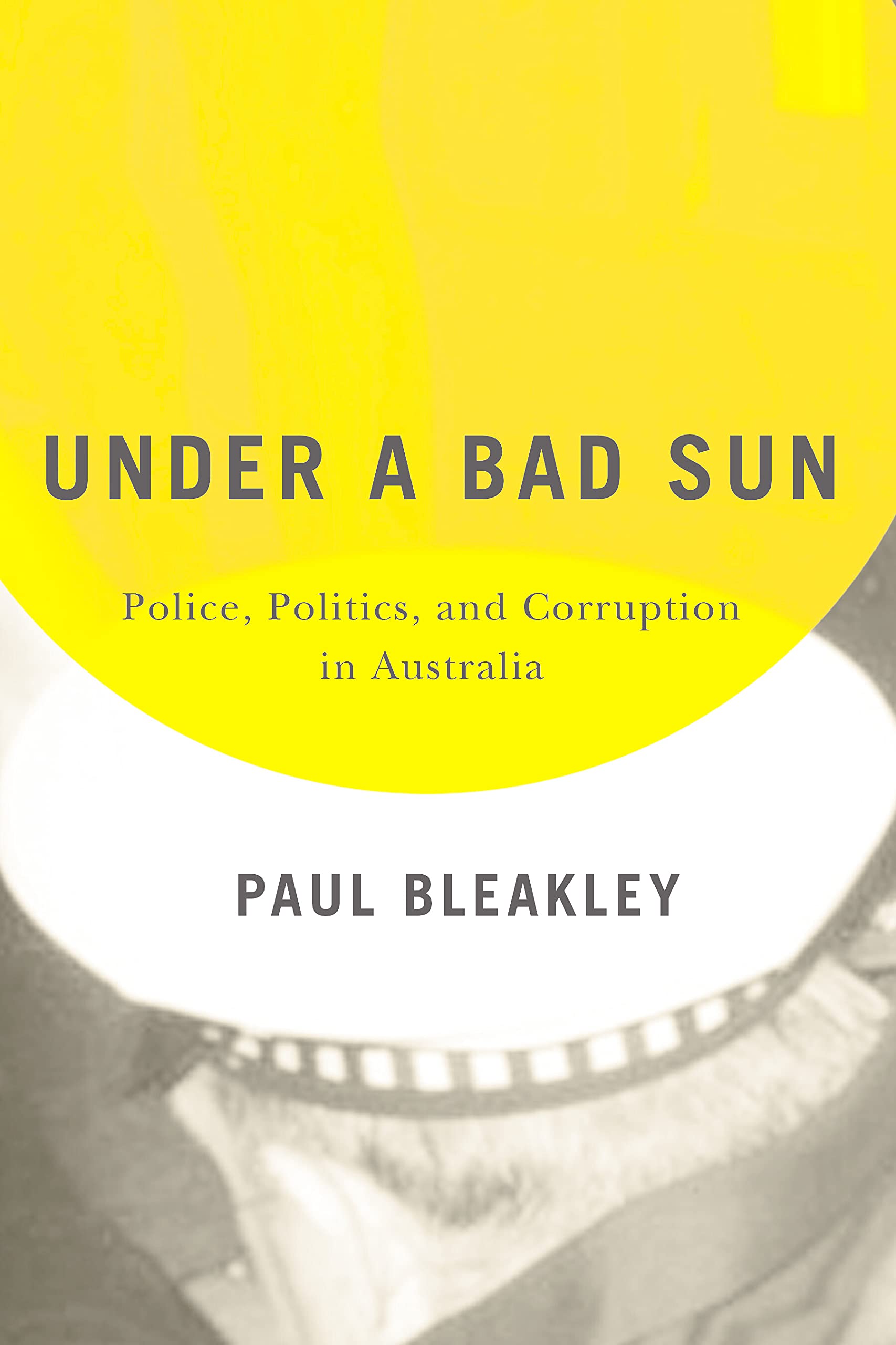 Under a Bad Sun: Police, Politics, and Corruption in Australia by Paul Bleakley | Goodreads