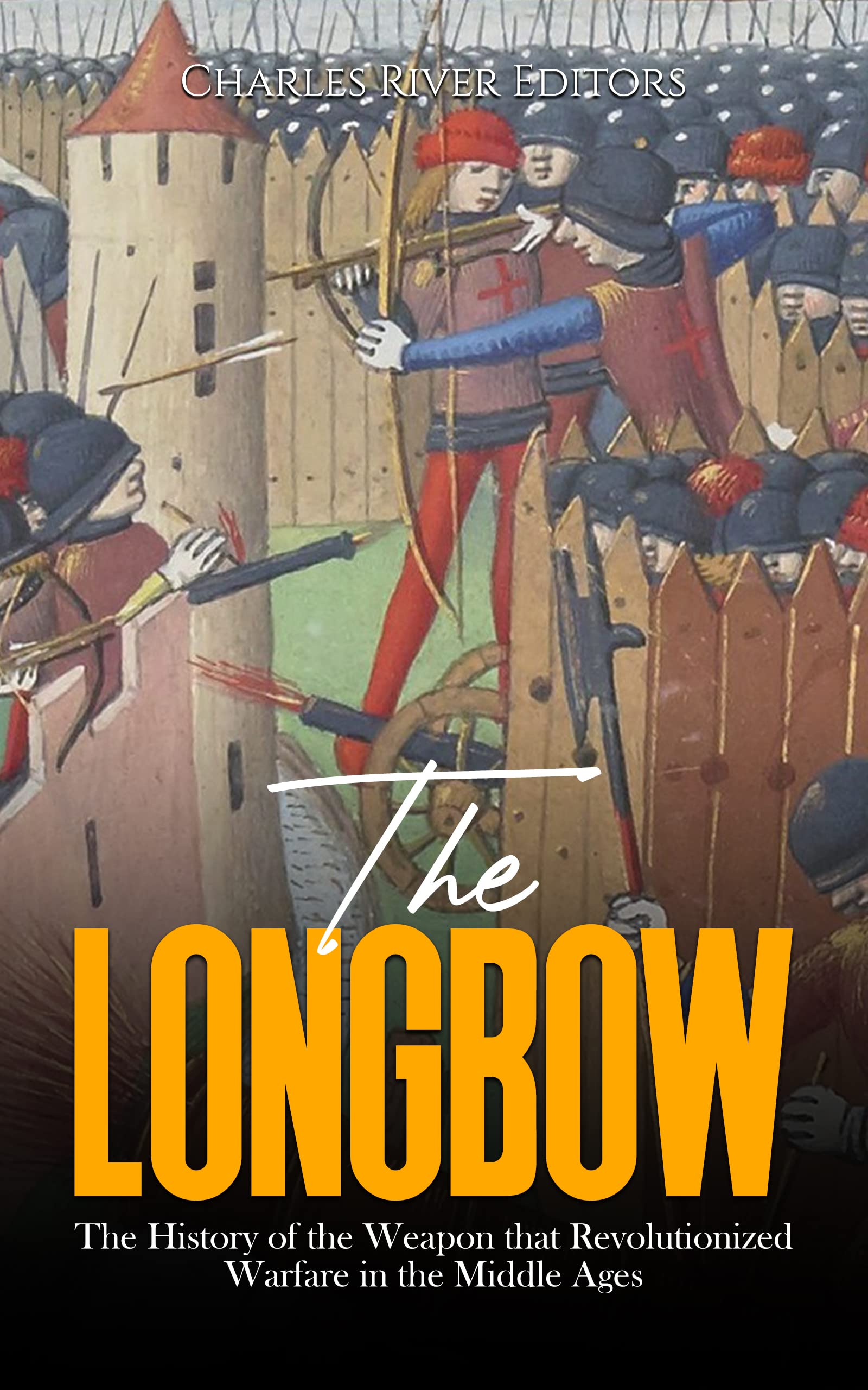The Longbow The History of the Weapon that Revolutionized Warfare in the Middle Ages by Charles