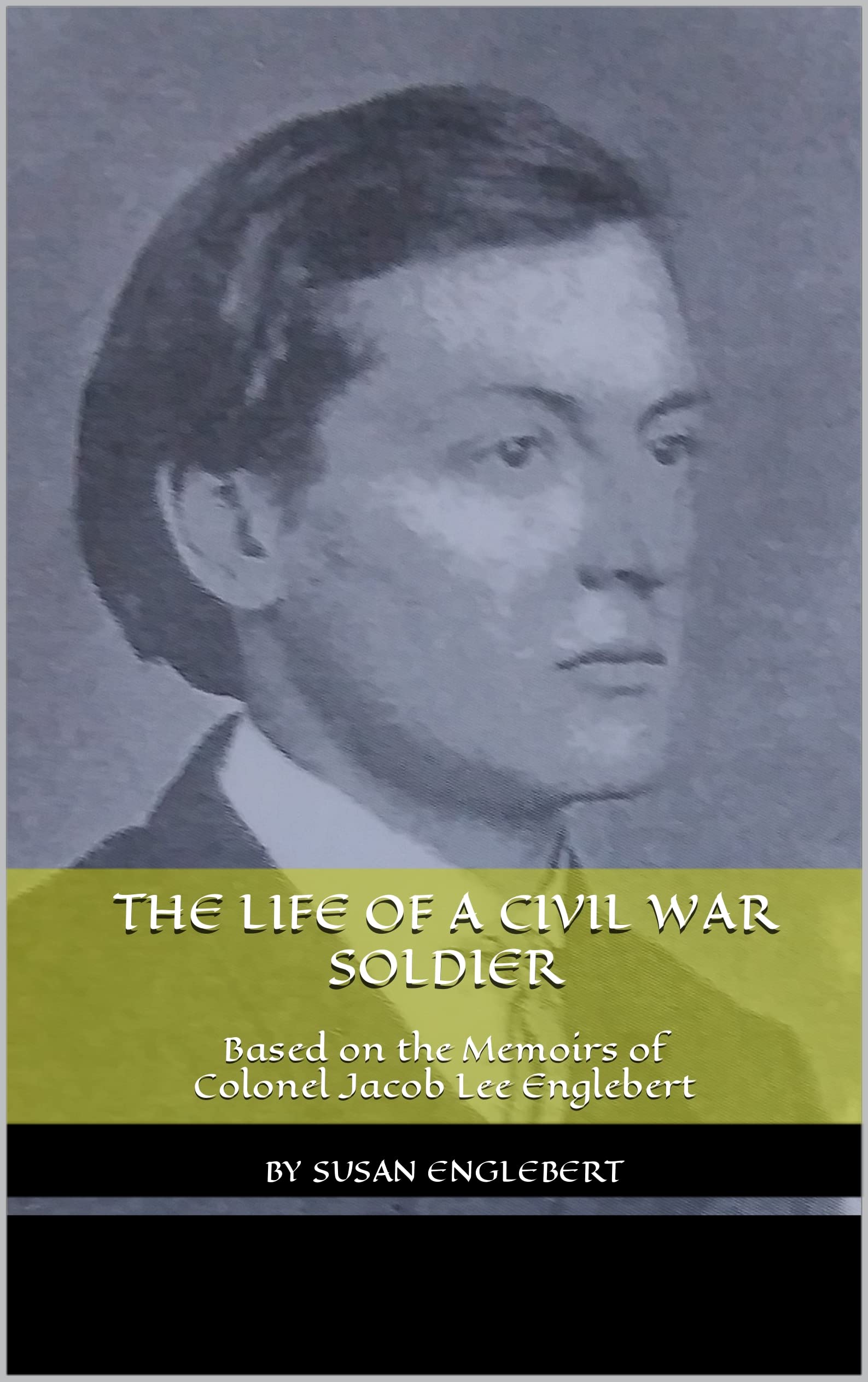 The Life of a Civil War Soldier Based on the Memoirs of Colonel Jacob