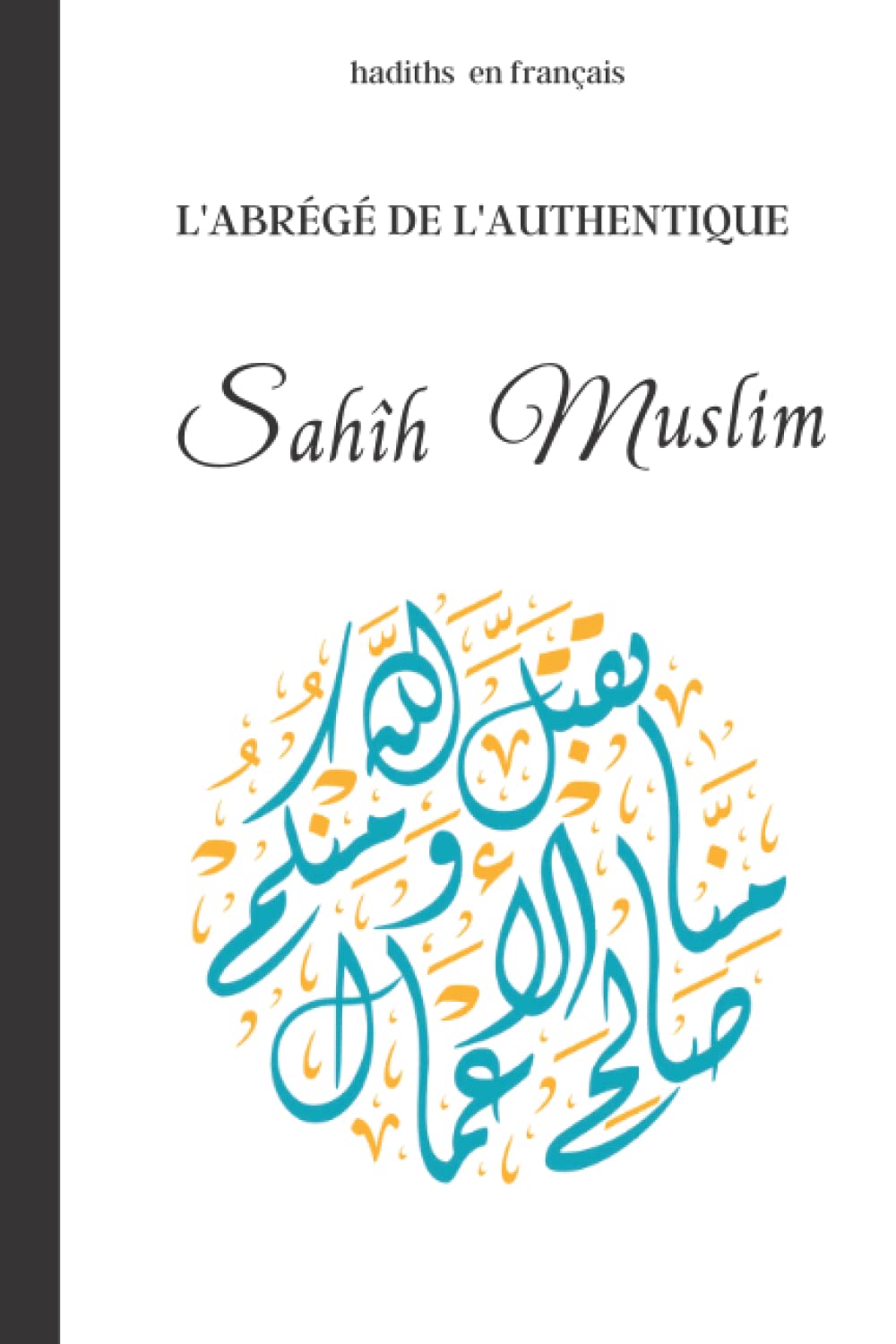 Sahih Muslim Traduit en français L'abrégé de l'authentique de MUSLIM by Imam Al Hafiz Al Sahih Muslim Traduit en français L'abrégé de l'authentique de MUSLIM by Imam Al Hafiz Al